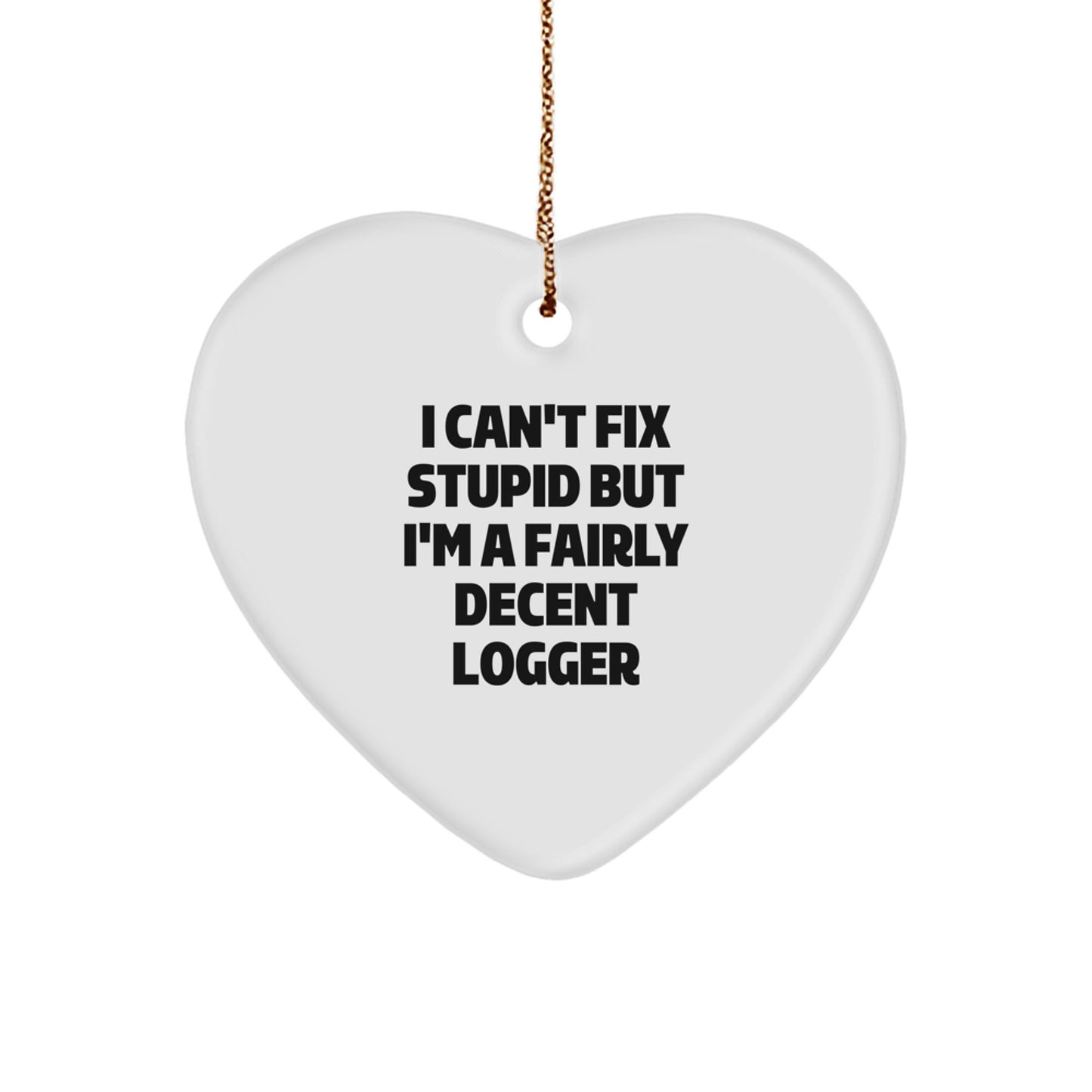 Funny Logger Gifts from Friends - I Can't Fix Stupid But I'm A Fairly Decent Logger Heart Ornament for Christmas Unique Gifts - Image 1