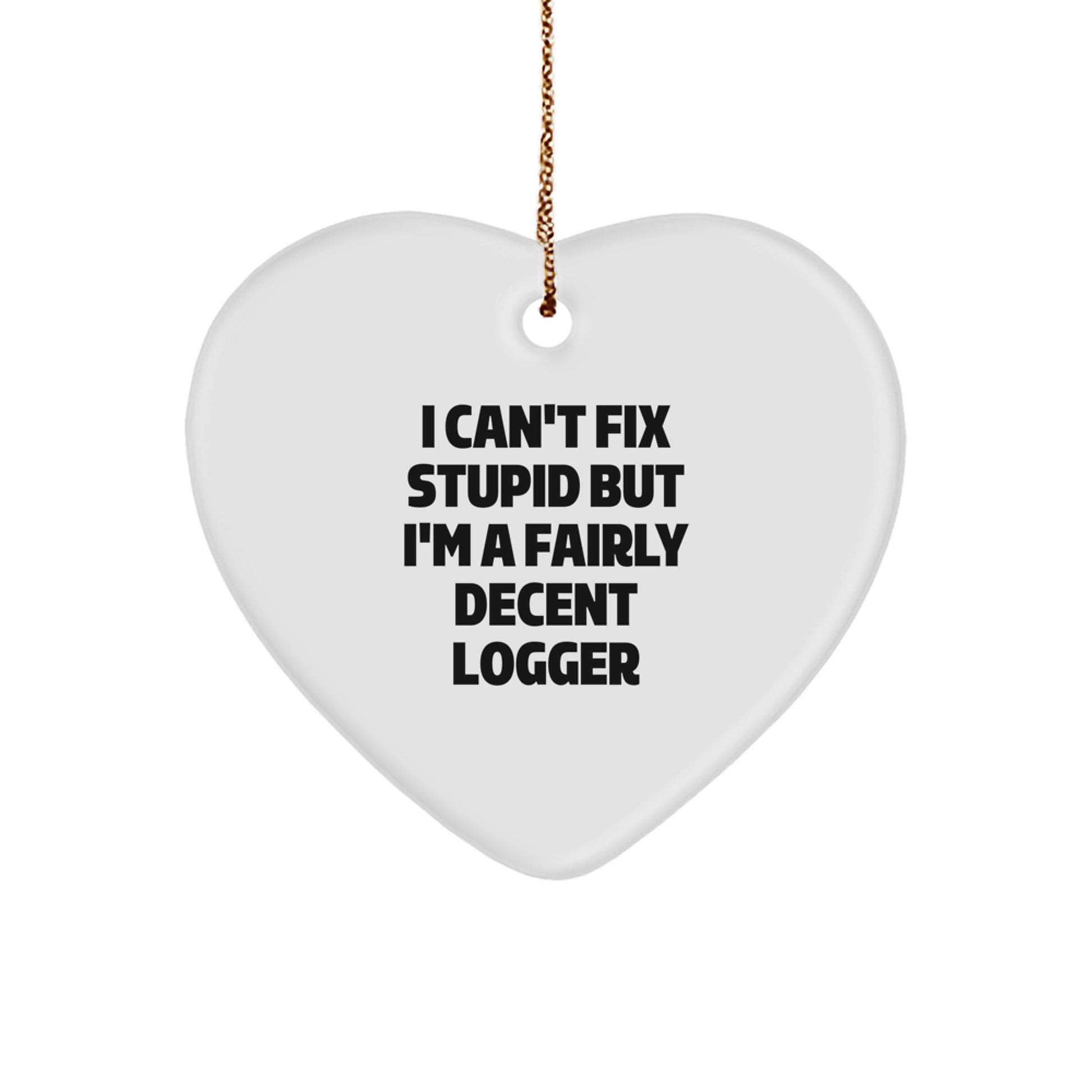 Funny Logger Gifts from Friends - I Can't Fix Stupid But I'm A Fairly Decent Logger Heart Ornament for Christmas Unique Gifts - Image 1