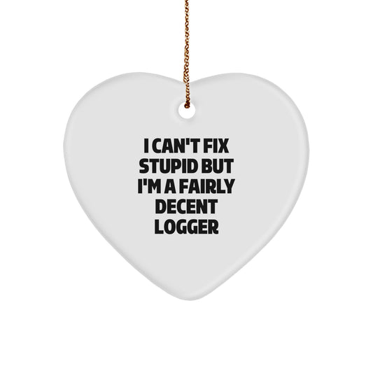 Funny Logger Gifts from Friends - I Can't Fix Stupid But I'm A Fairly Decent Logger Heart Ornament for Christmas Unique Gifts - Image 1