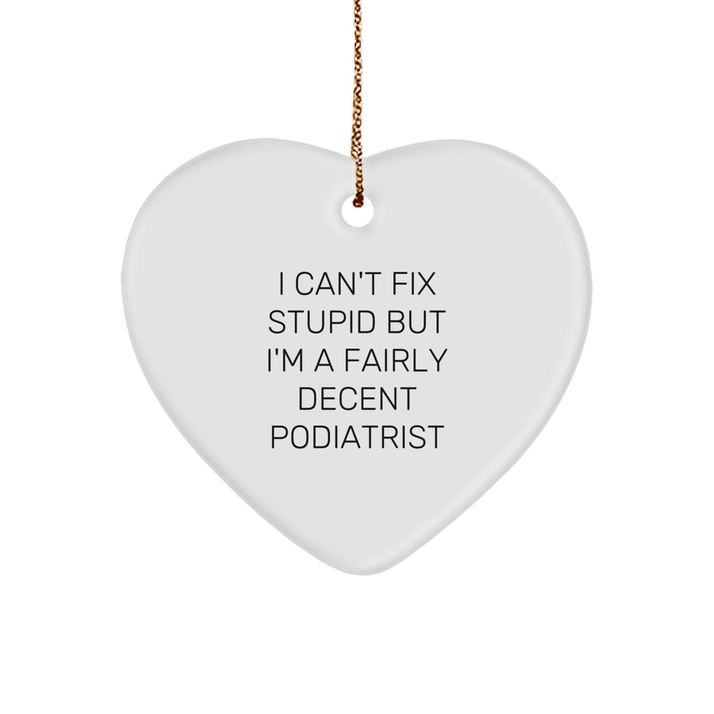 Funny Podiatrist Gifts from Men to Friends, Heart Ornament for Christmas Unique Gifts, 'I Can't Fix Stupid But I'm A Fairly Decent Podiatrist' Quote - Image 1