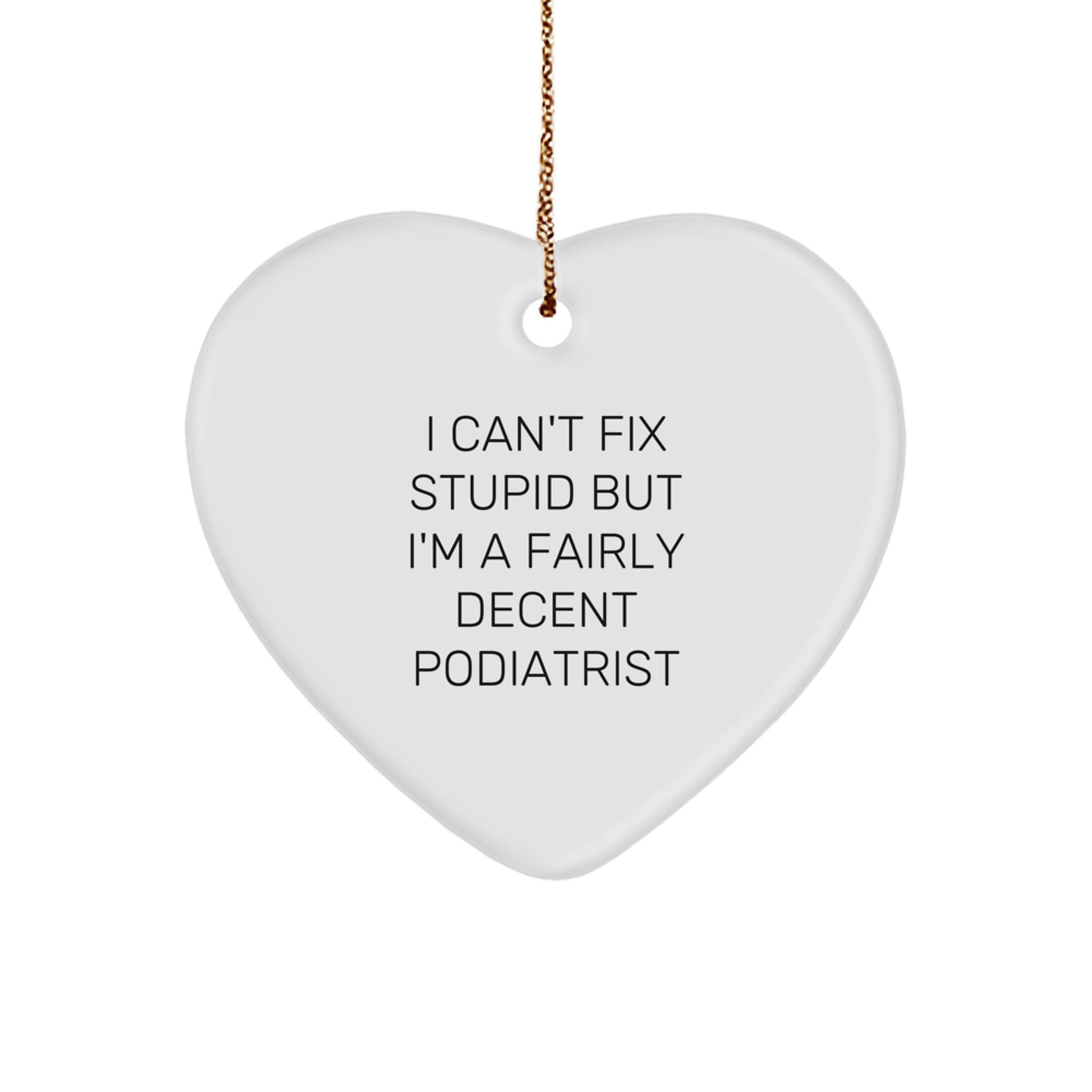Funny Podiatrist Gifts from Men to Friends, Heart Ornament for Christmas Unique Gifts, 'I Can't Fix Stupid But I'm A Fairly Decent Podiatrist' Quote - Image 1