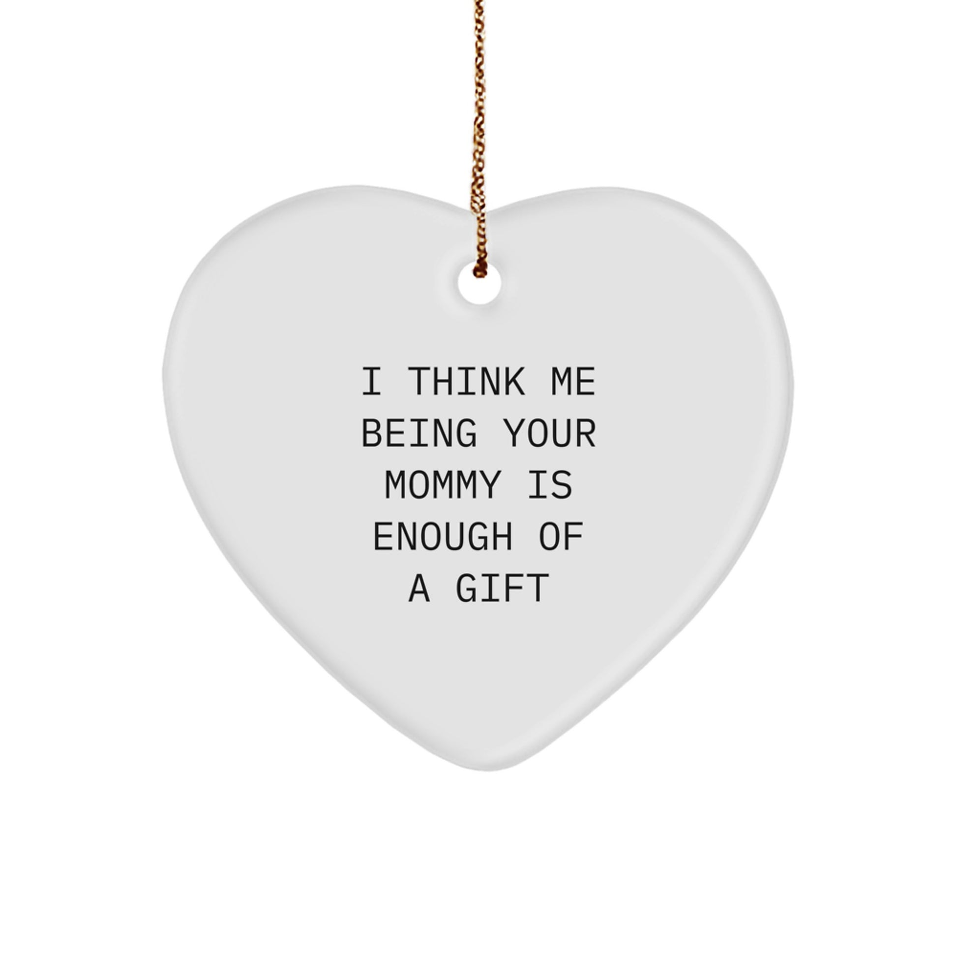 Funny Mommy Gifts from Mom - Heart Ornament I Think Me Being Your Mommy Is Enough Of A Gift, Unique Christmas Unique Gifts for Mommy, Heart Ornament Mommy Gift - Image 1