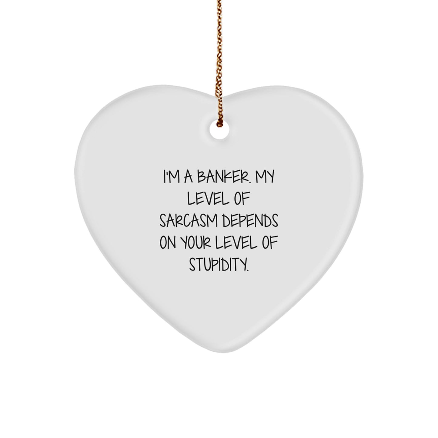 Funny Banker Heart Ornament Gifts from Friends to Coworkers - I'm A Banker. My Level Of Sarcasm Depends On Your Level Of Stupidity. - Christmas Unique Gifts for Men and Women - Image 1