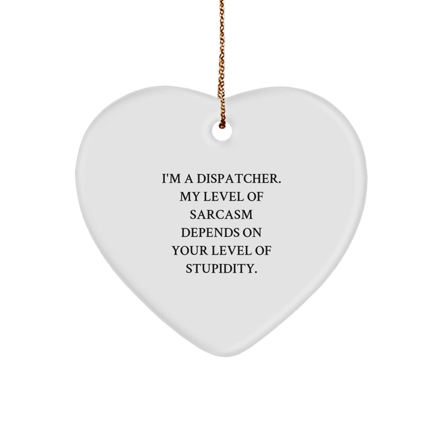 Funny Dispatcher Gifts - 'I'm A Dispatcher. My Level Of Sarcasm Depends On Your Level Of Stupidity.' Heart Ornament for Men, Women, Coworkers, Family, and Friends - Christmas Unique Gift - Image 1