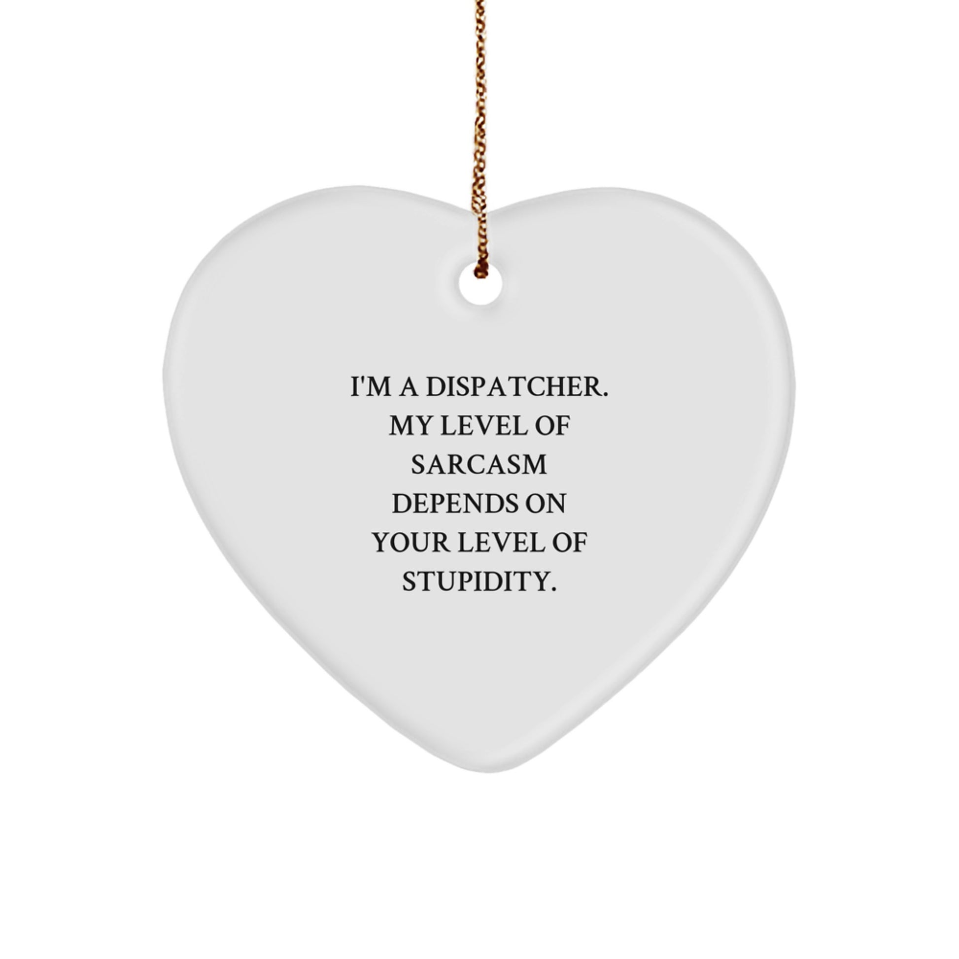Funny Dispatcher Gifts - 'I'm A Dispatcher. My Level Of Sarcasm Depends On Your Level Of Stupidity.' Heart Ornament for Men, Women, Coworkers, Family, and Friends - Christmas Unique Gift - Image 1