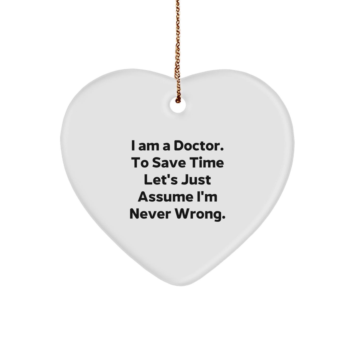 Funny Doctor Heart Ornament Gifts from Men to Friends Christmas Decorations I Am A Doctor. To Save Time Let's Just Assume I'm Never Wrong. - Image 1