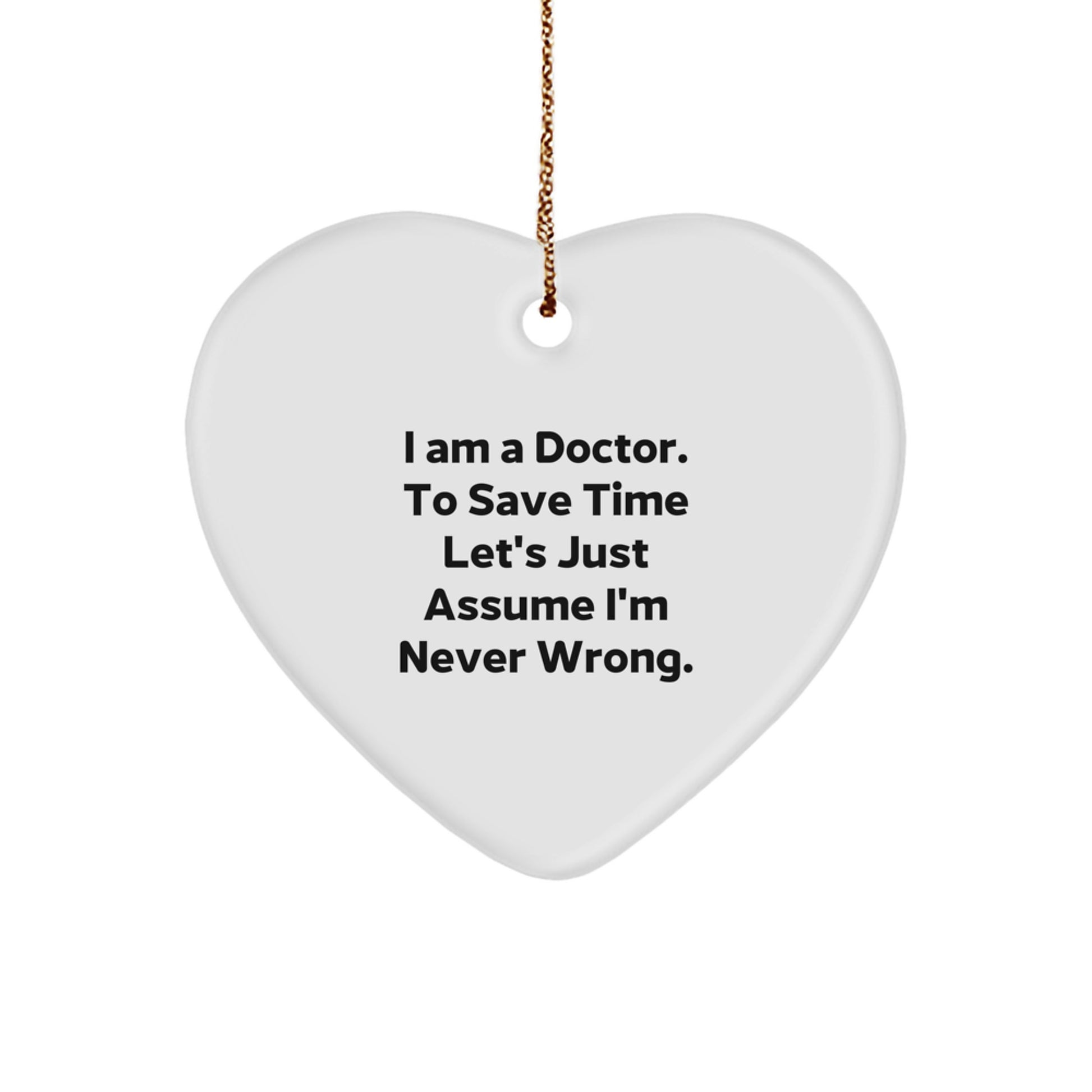 Funny Doctor Heart Ornament Gifts from Men to Friends Christmas Decorations I Am A Doctor. To Save Time Let's Just Assume I'm Never Wrong. - Image 1
