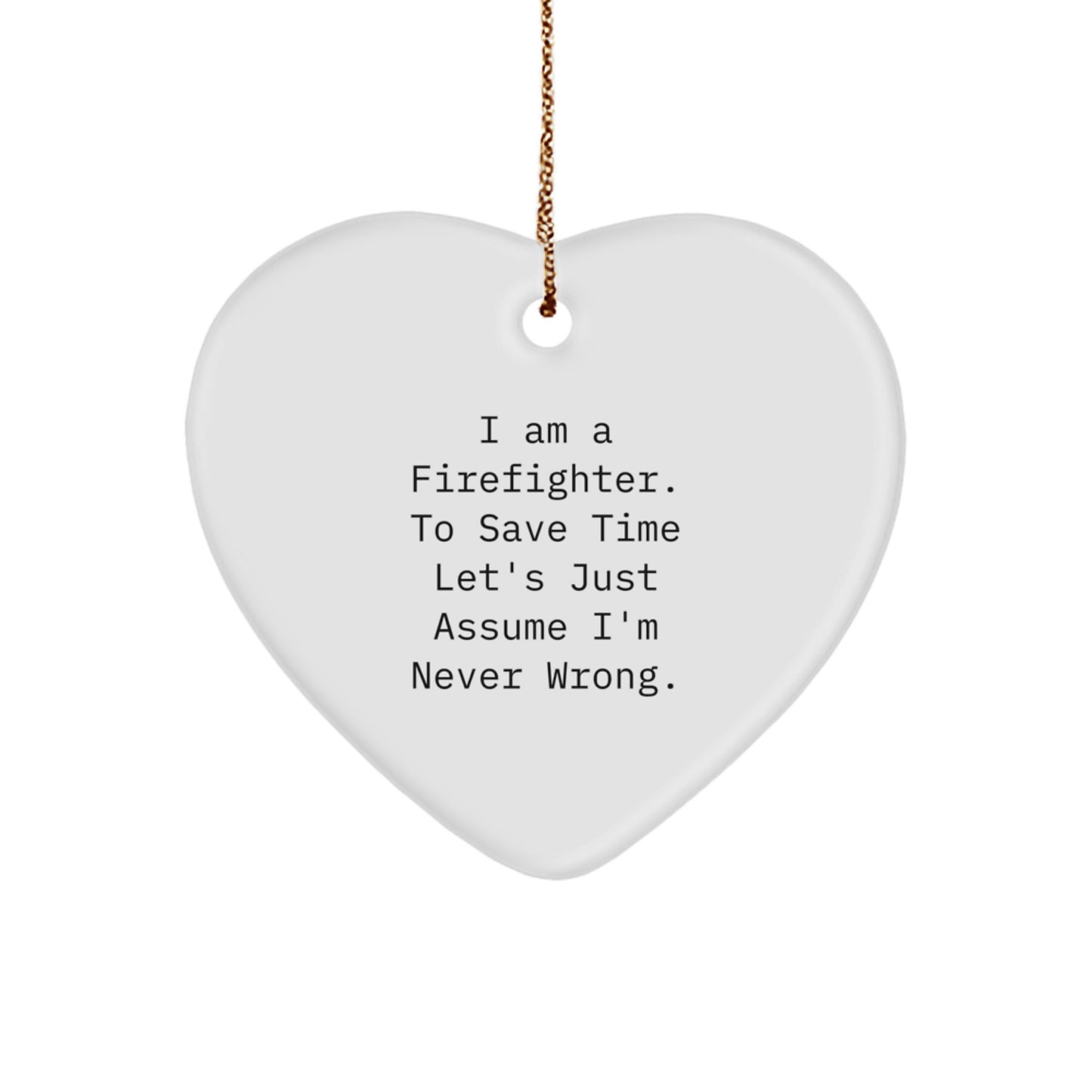 Firefighter Gifts from Men for Christmas - Funny Quote Heart Ornament, 'I Am A Firefighter. To Save Time Let's Just Assume I'm Never Wrong.' - Image 1