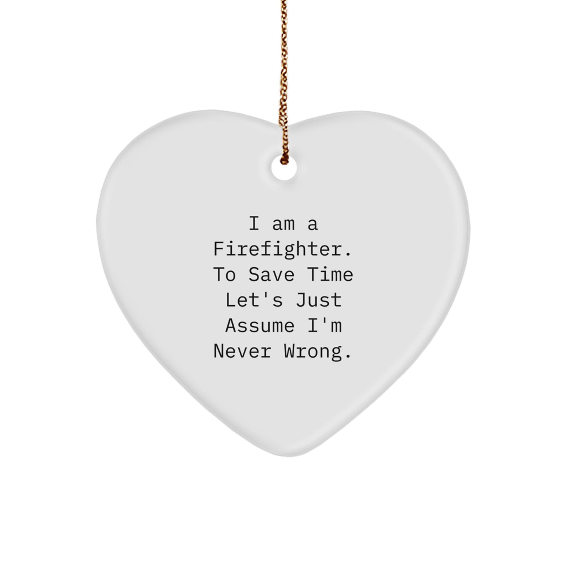 Firefighter Gifts from Men for Christmas - Funny Quote Heart Ornament, 'I Am A Firefighter. To Save Time Let's Just Assume I'm Never Wrong.' - Image 1