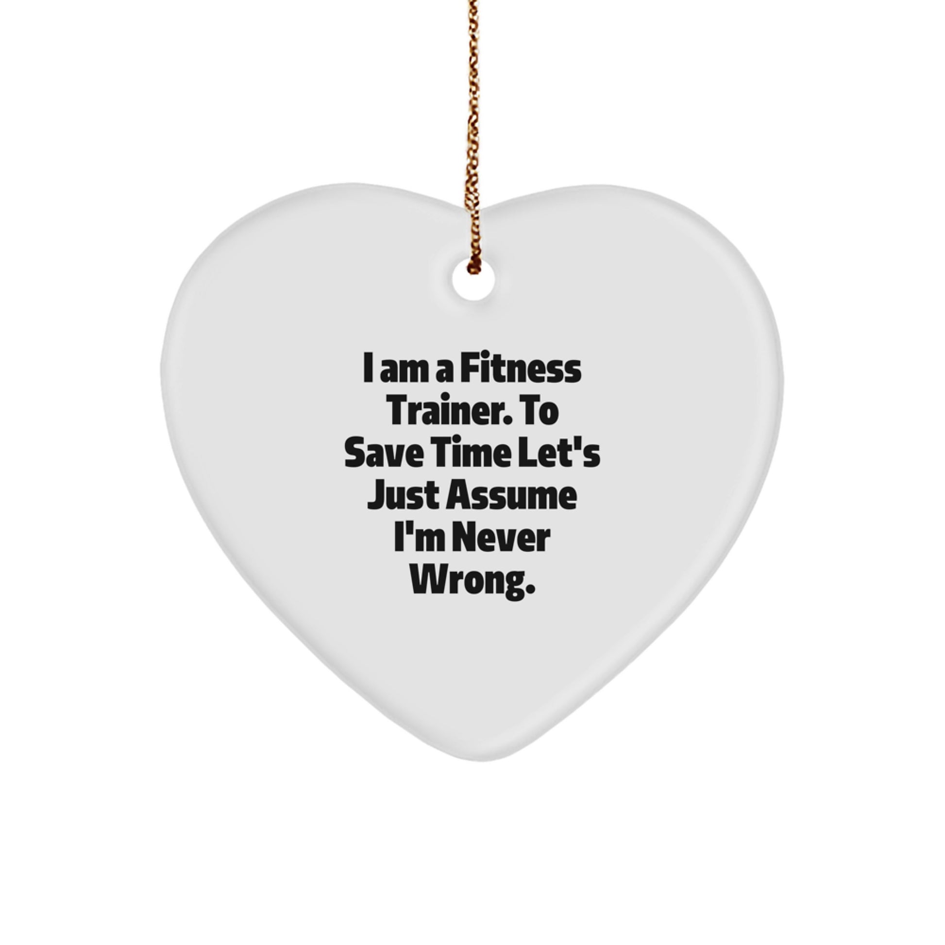 Funny Fitness Trainer Heart Ornament Gifts from Friends for Christmas, 'I Am A Fitness Trainer. To Save Time Let's Just Assume I'm Never Wrong.' - Image 1