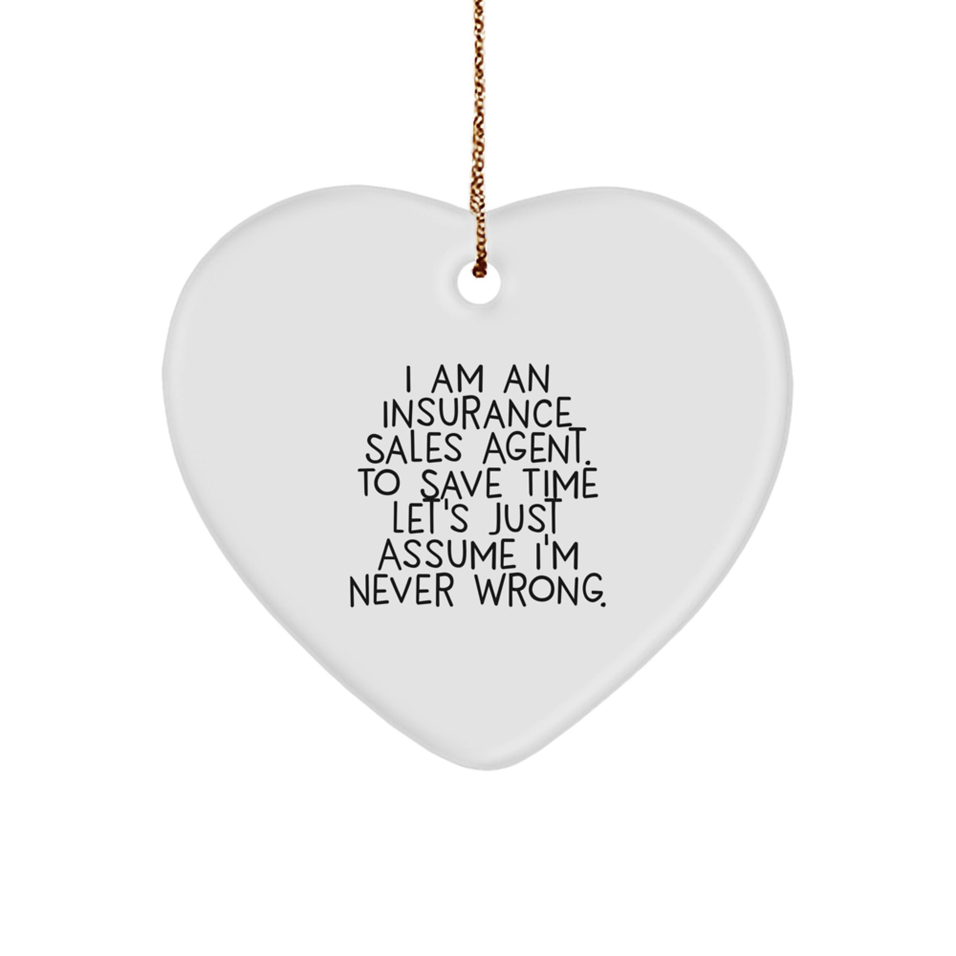 Insurance Sales Agent Funny Heart Ornament Gifts from Friends to Insurance Sales Agent, 'I Am An Insurance Sales Agent. To Save Time Let's Just Assume I'm Never Wrong.' - Image 1