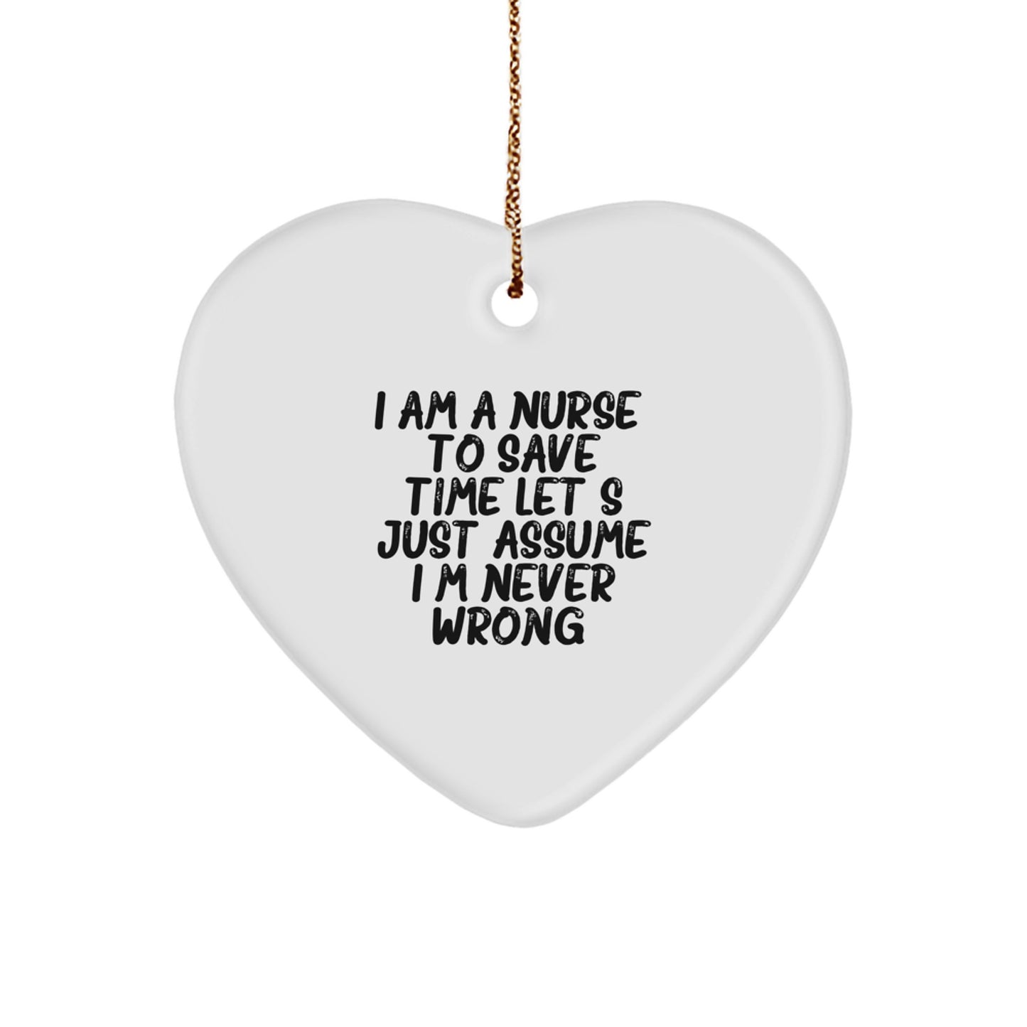 Funny Nurse Quote Heart Ornament, Gifts from Friends for Christmas, 'I Am A Nurse. To Save Time Let's Just Assume I'm Never Wrong.', Heart Shaped, White Color, for Nurse Gifts - Image 1
