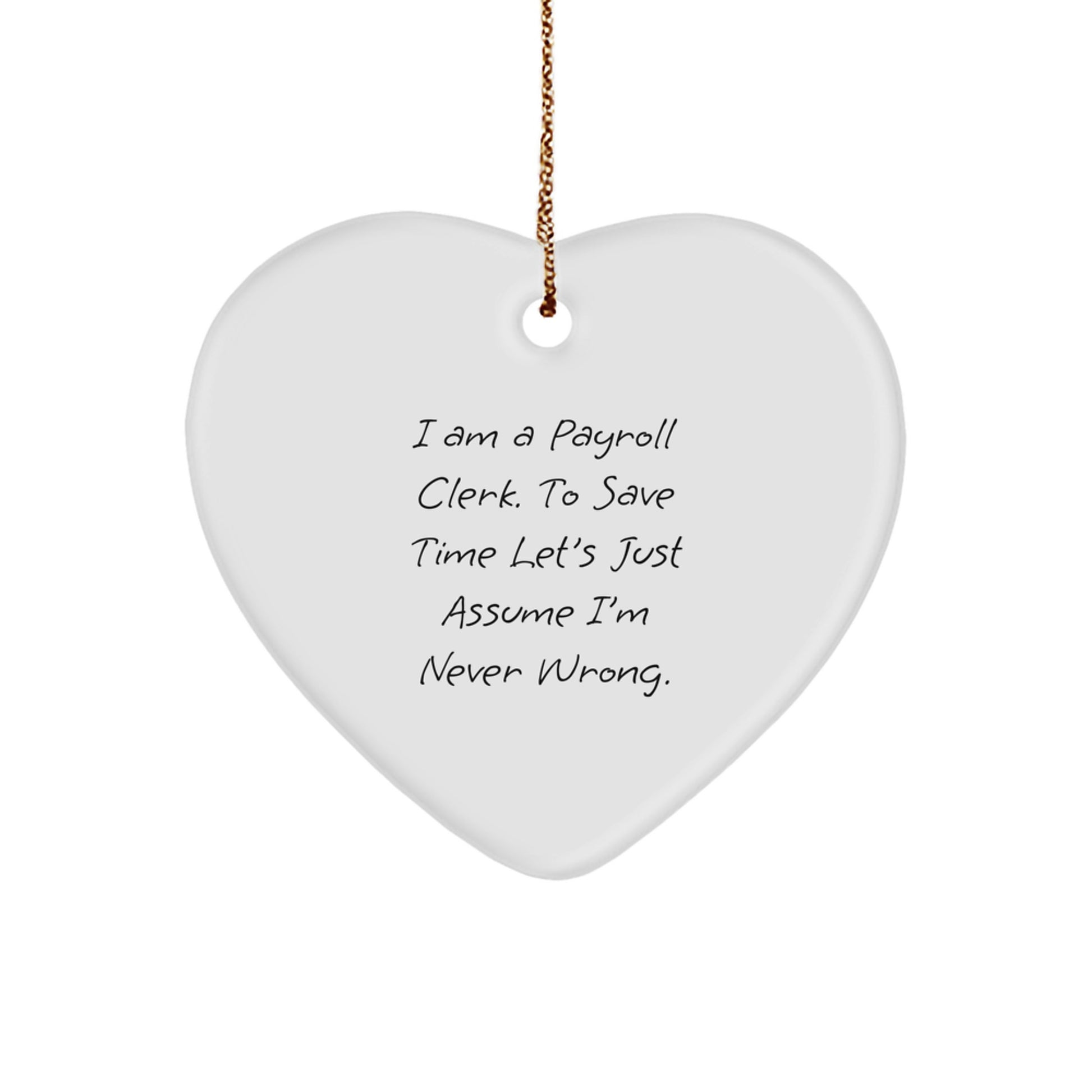 Funny Payroll Clerk Gifts from Friends - Heart Ornament, I Am A Payroll Clerk. To Save Time Let's Just Assume I'm Never Wrong., Christmas Unique Gifts for Payroll Clerk - Image 1