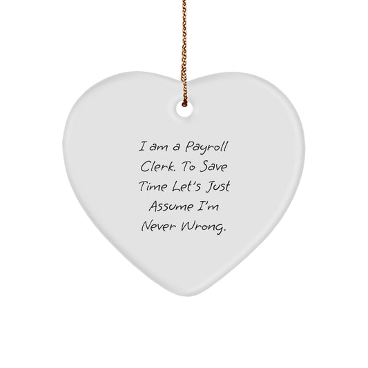 Funny Payroll Clerk Gifts from Friends - Heart Ornament, I Am A Payroll Clerk. To Save Time Let's Just Assume I'm Never Wrong., Christmas Unique Gifts for Payroll Clerk - Image 1