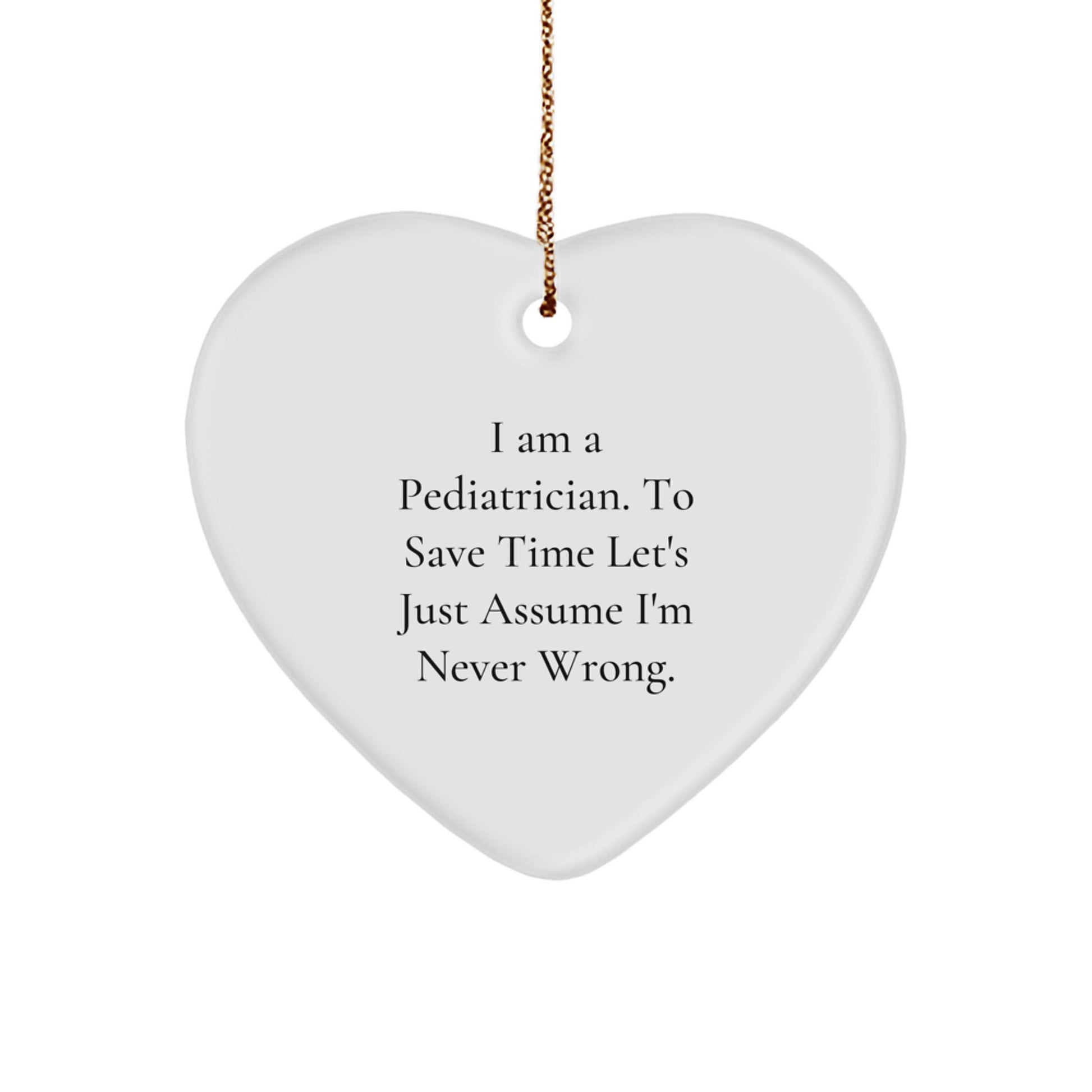 Funny Pediatrician Gifts for Christmas - 'I Am A Pediatrician. To Save Time Let's Just Assume I'm Never Right.' Heart Ornament from Friends and Family - Image 1