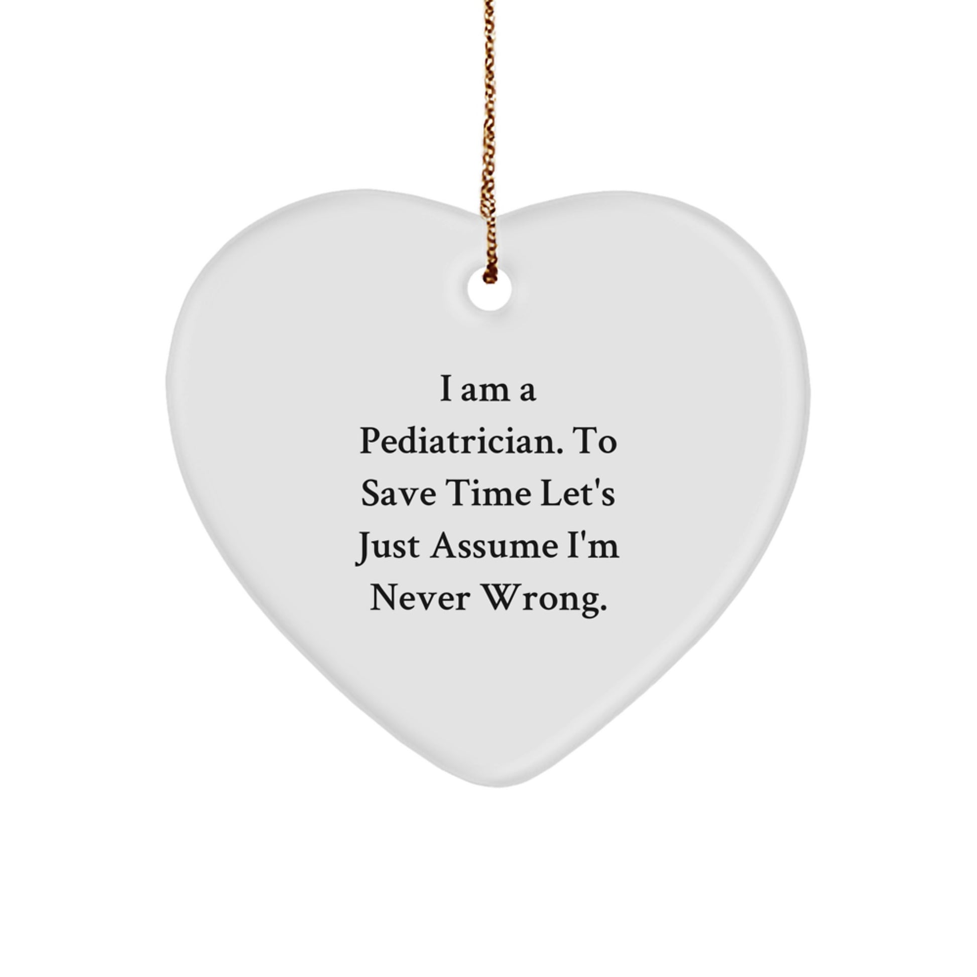 Pediatrician Gifts from Friends, Heart Ornament for Christmas, 'I Am A Pediatrician. To Save Time Let's Just Assume I'm Never Wrong.' - Image 1