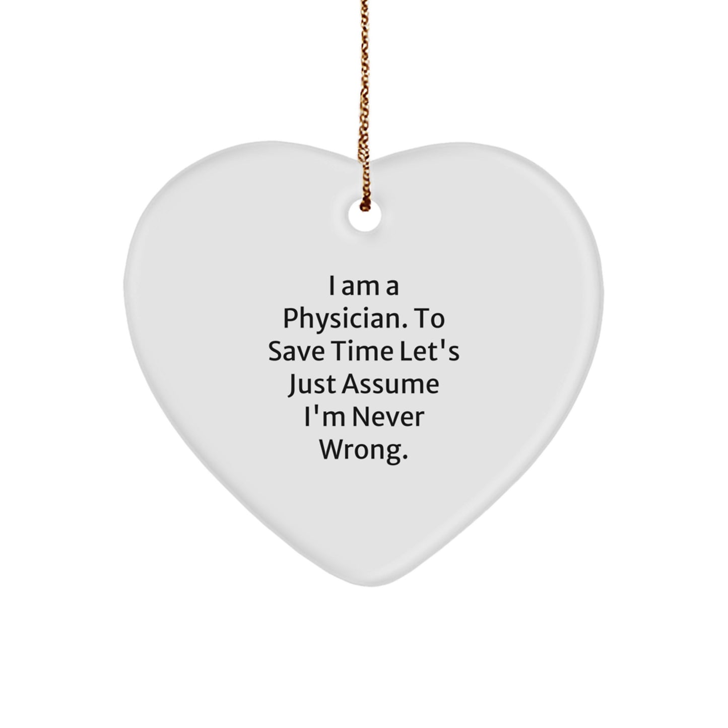 Funny Physician Gifts, 'I Am A Physician. To Save Time Let's Just Assume I'm Never Wrong.' Heart Ornament, White, Perfect Christmas Unique Gift from Friends, Family or Coworkers for Men or Women - Image 1
