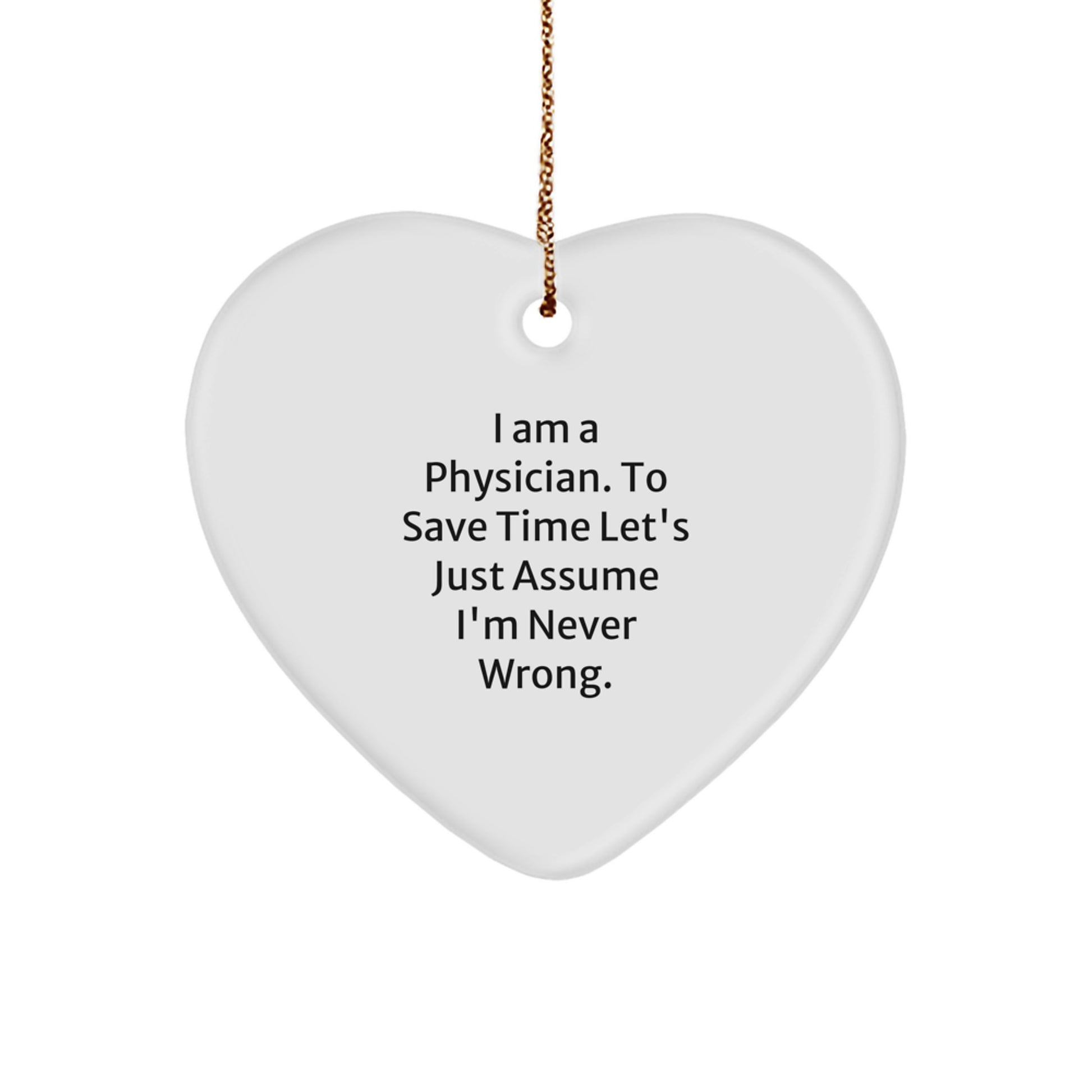 Funny Physician Gifts, 'I Am A Physician. To Save Time Let's Just Assume I'm Never Wrong.' Heart Ornament, White, Perfect Christmas Unique Gift from Friends, Family or Coworkers for Men or Women - Image 1