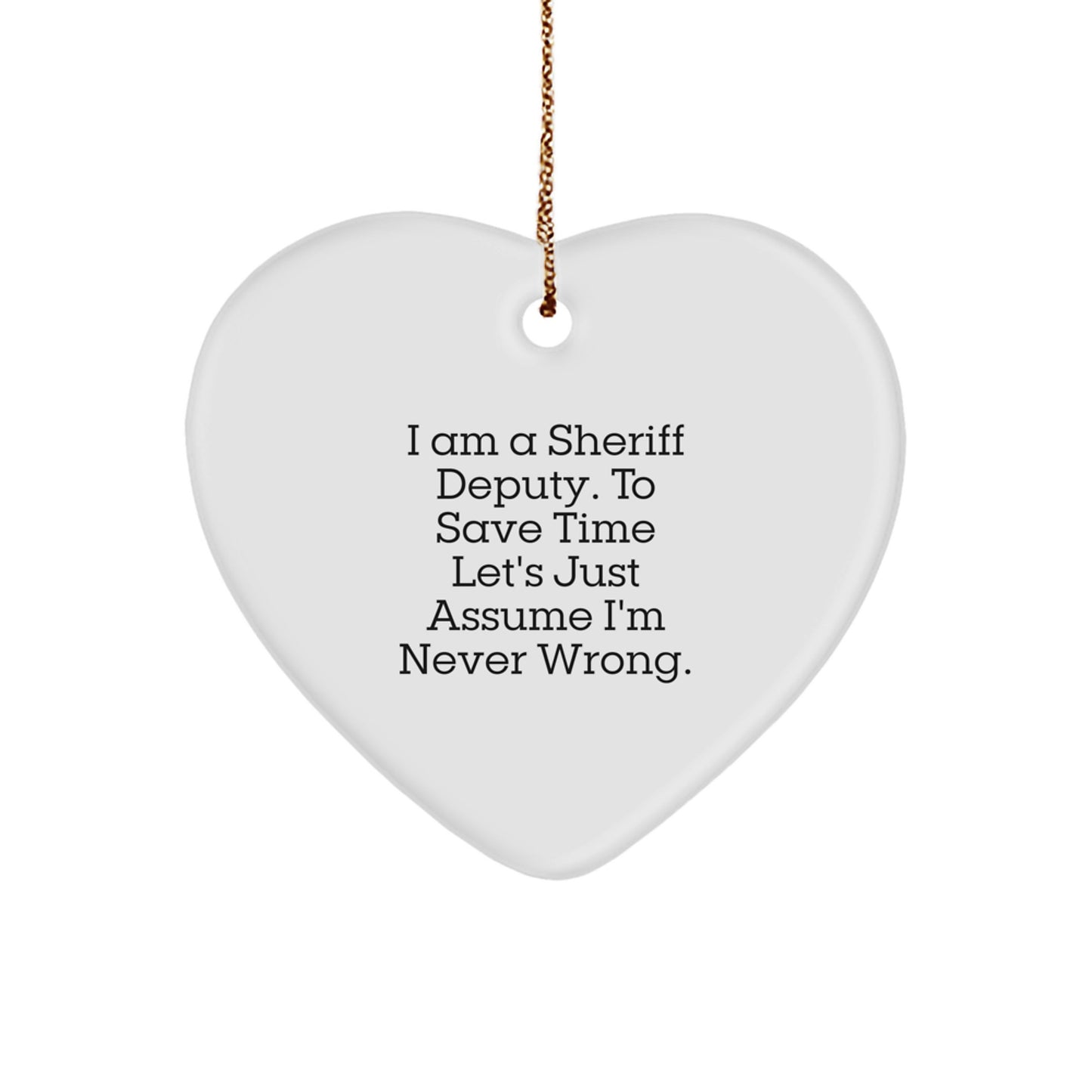 Funny Sheriff Deputy Heart Ornament Gifts for Men from Friends and Family - 'I Am A Sheriff Deputy. To Save Time Let's Just Assume I'm Never Wrong.' Christmas Unique - Image 1
