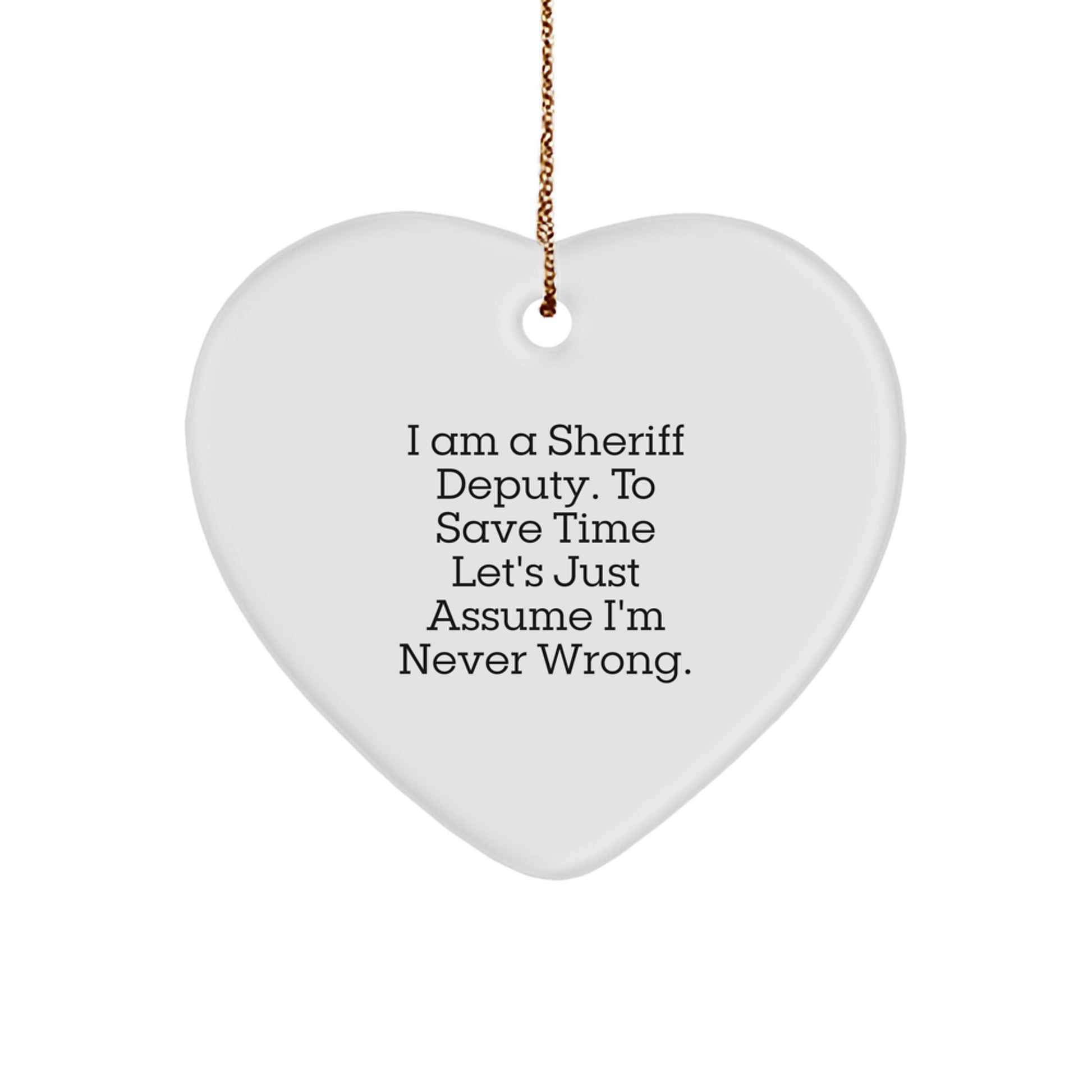 Funny Sheriff Deputy Heart Ornament Gifts for Men from Friends and Family - 'I Am A Sheriff Deputy. To Save Time Let's Just Assume I'm Never Wrong.' Christmas Unique - Image 1