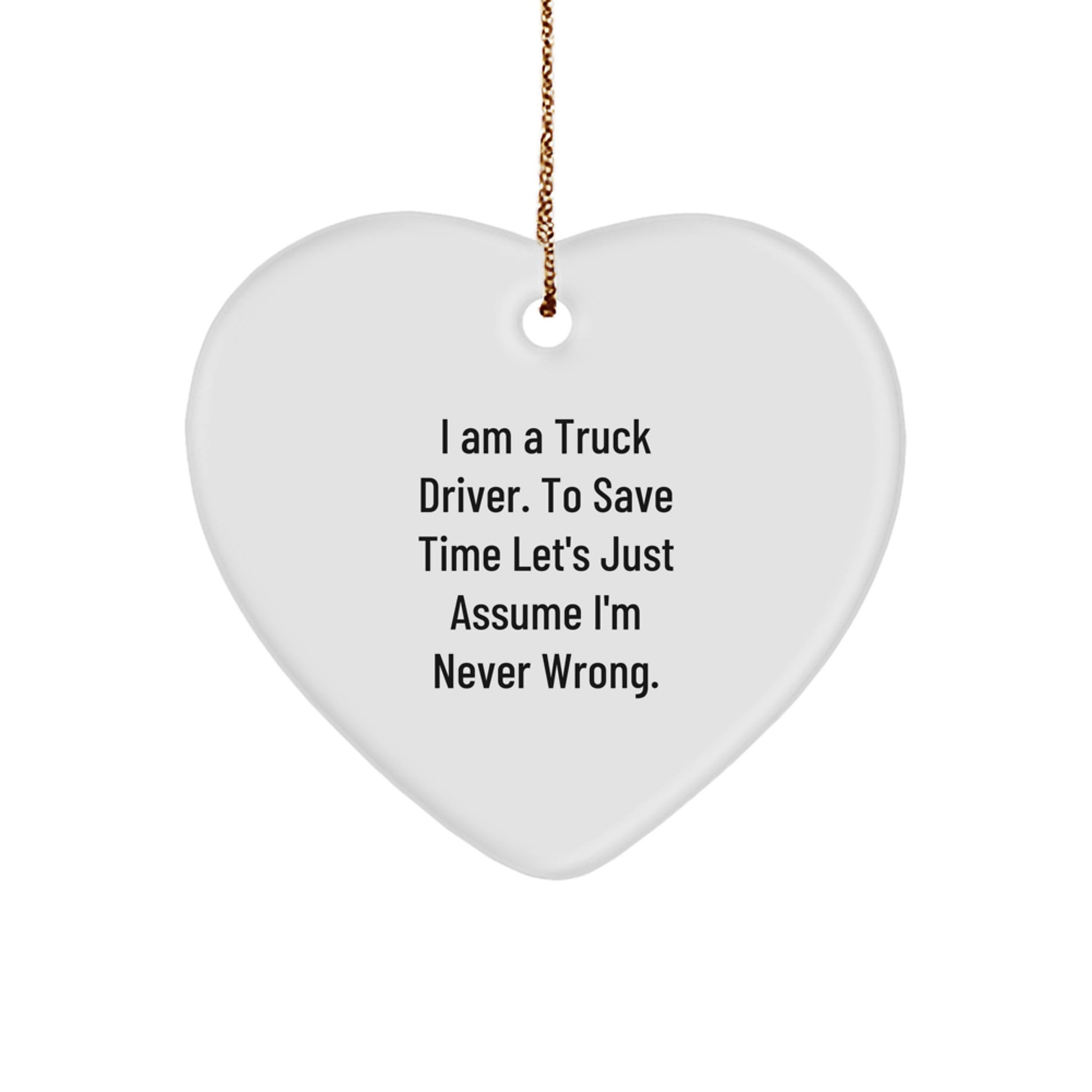 Funny Truck Driver Heart Ornament Gift for Men, Gifts from Friends or Family, 'I Am A Truck Driver. To Save Time Let's Just Assume I'm Never Wrong.', Christmas Unique Presents - Image 1