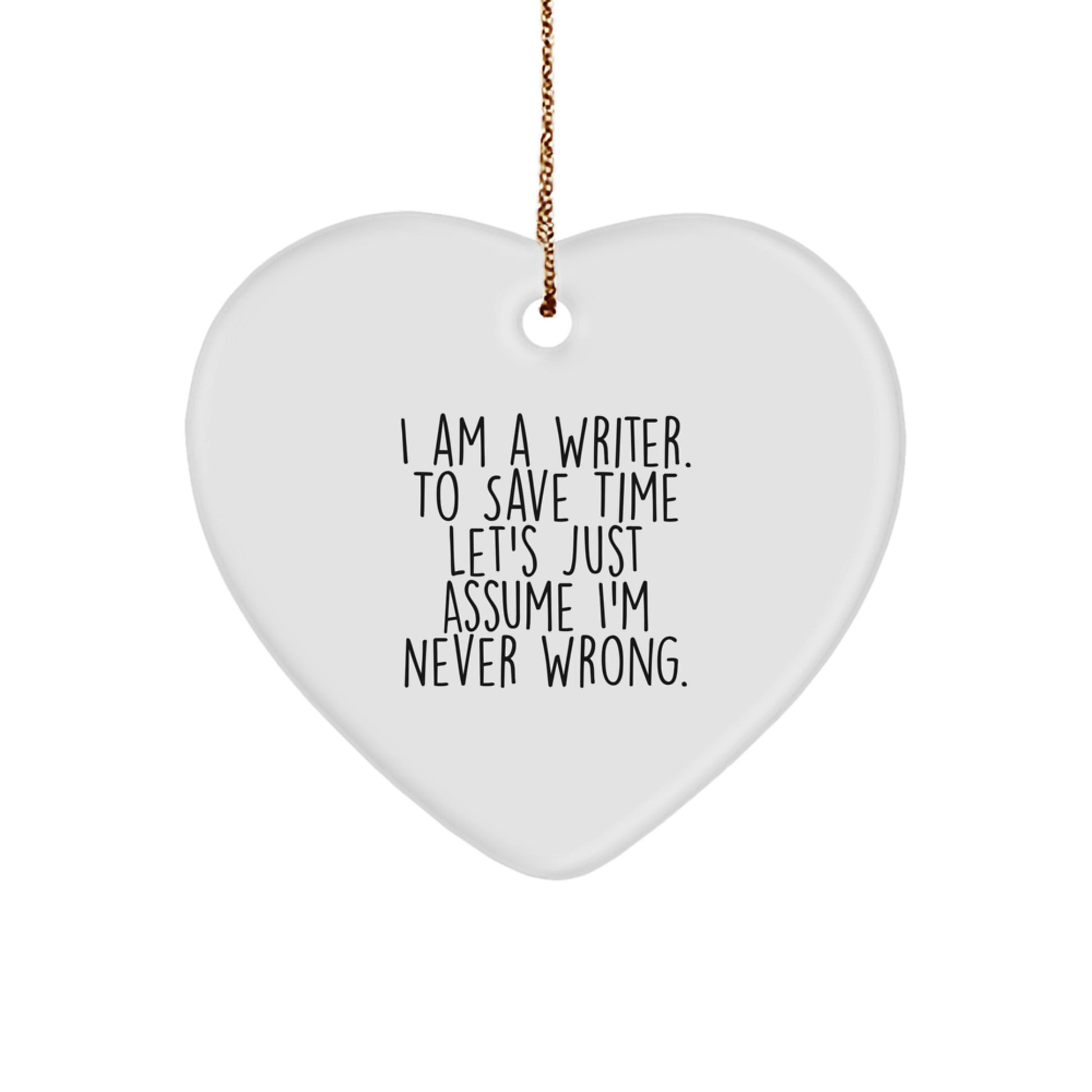 Funny Writer Christmas Unique Gifts from Friends to Men, I Am A Writer. To Save Time Let's Just Assume I'm Never Wrong. Heart Ornament - Image 1