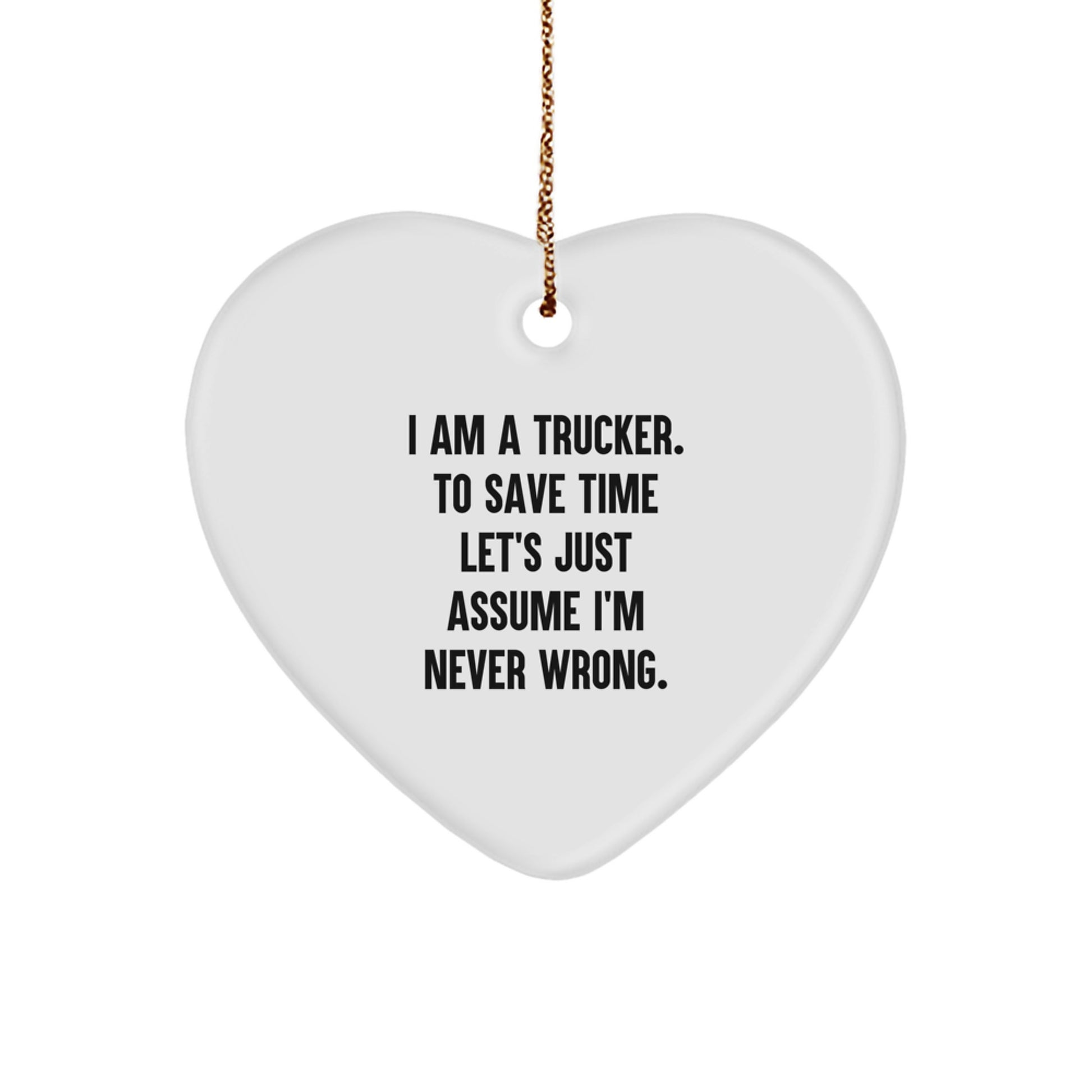 Funny Trucker Gifts for Him Trucker Heart Ornament 'I Am A Trucker. To Save Time Let's Just Assume I'm Never Wrong.' Heart Shaped Christmas Unique Gift - Image 1