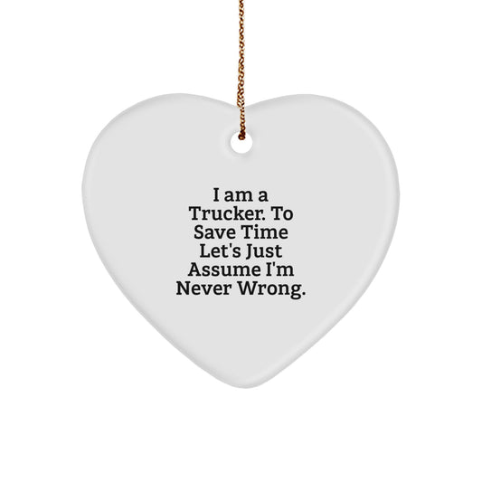Funny Gift for Trucker Friends, Heart Ornament for Christmas Unique Gifts from Men, 'I Am A Trucker. To Save Time Let's Just Assume I'm Never Wrong.' - Image 1