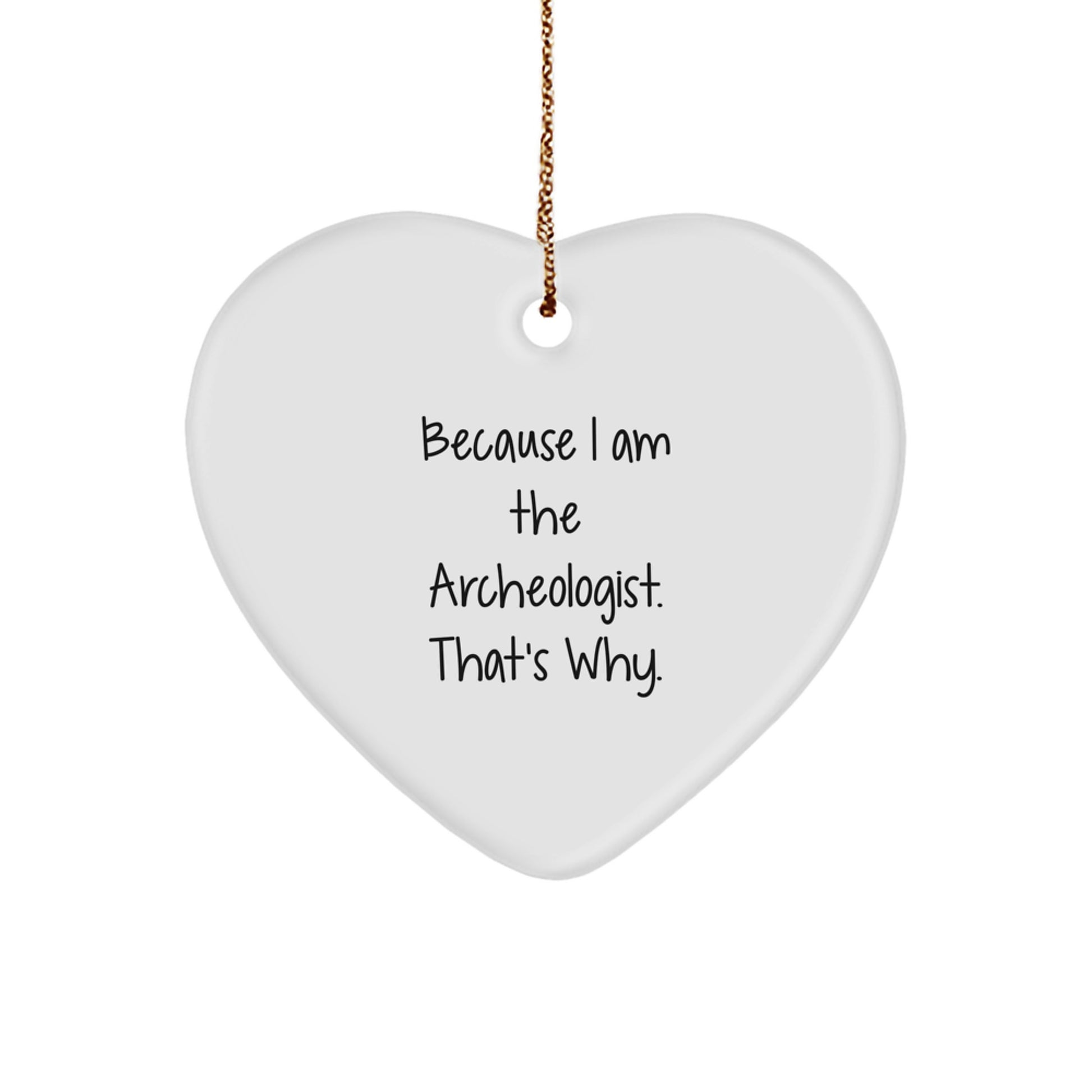 Funny Archeologist Gifts from Friends for Christmas - Heart Ornament Because I Am The Archeologist. That's Why. - Image 1