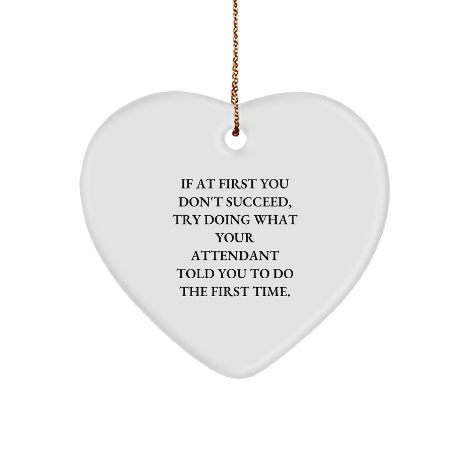 Attendant Heart Ornament Gifts from Men, Funny Heart Shaped White Ornament for Attendant, If At First You Don't Succeed, Try Doing What Your Attendant Told You To Do The First Time. - Image 1