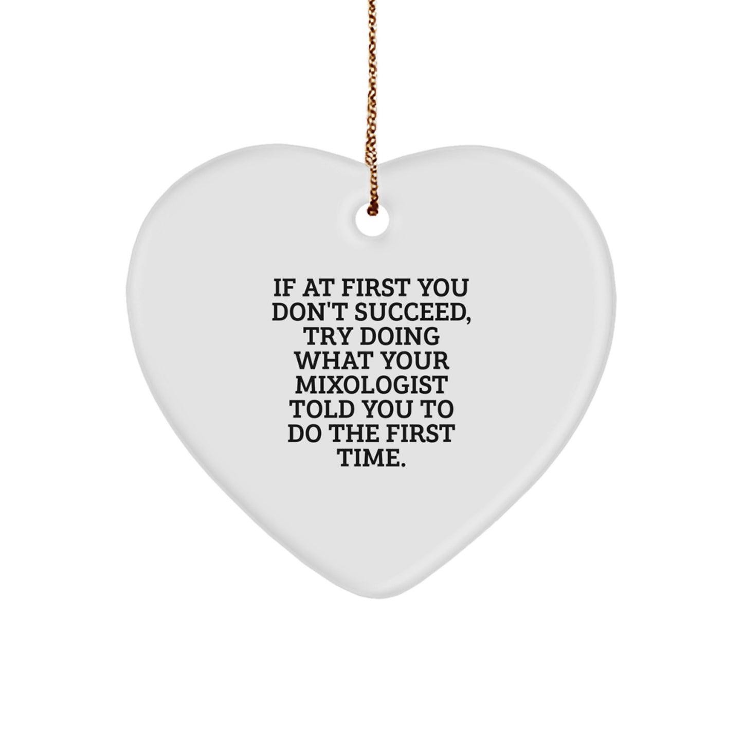 Mixologist Gifts from Friends, Funny Heart Ornament, 'If At First You Don't Succeed, Try Doing What Your Mixologist Told You To Do The First Time.' - Image 1