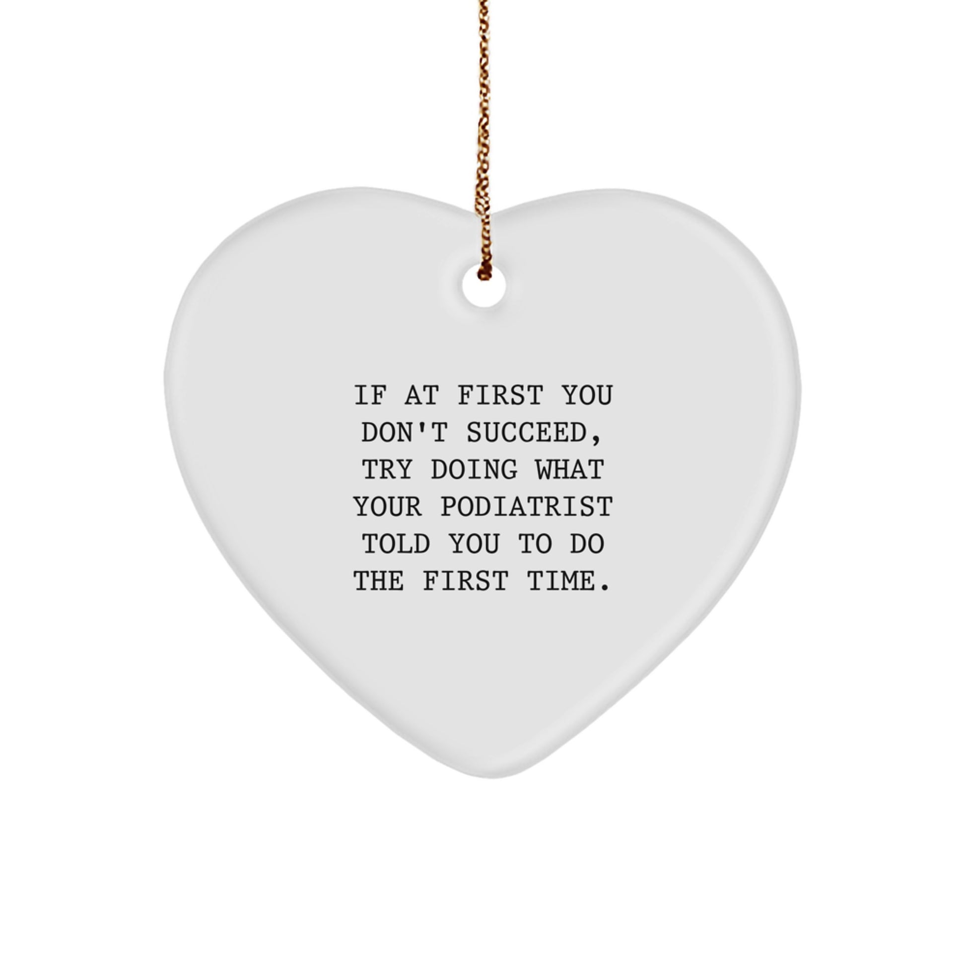 Funny Podiatrist Gifts, Heart Ornament for Christmas, Inspirational Quote, 'If At First You Don't Succeed, Try Doing What Your Podiatrist Told You To Do The First Time.' - Image 1