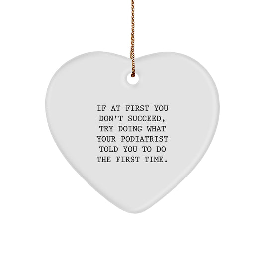 Funny Podiatrist Gifts, Heart Ornament for Christmas, Inspirational Quote, 'If At First You Don't Succeed, Try Doing What Your Podiatrist Told You To Do The First Time.' - Image 1