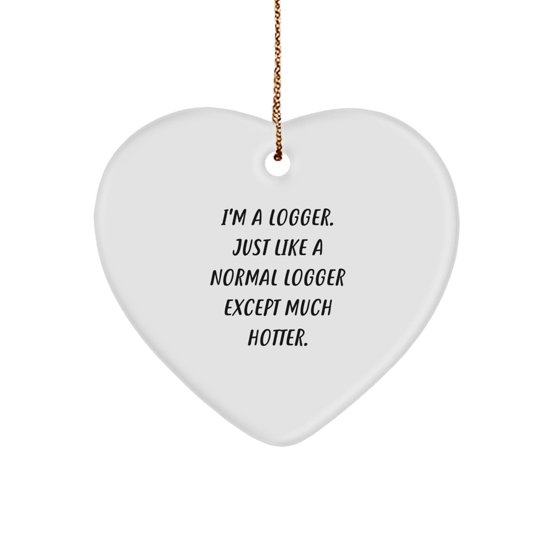 Funny Logger Gifts for Men - Heart Ornament, I'm A Logger Just Like A Normal Logger Except Much Hotter, Christmas Unique Gifts from Friends - Image 1