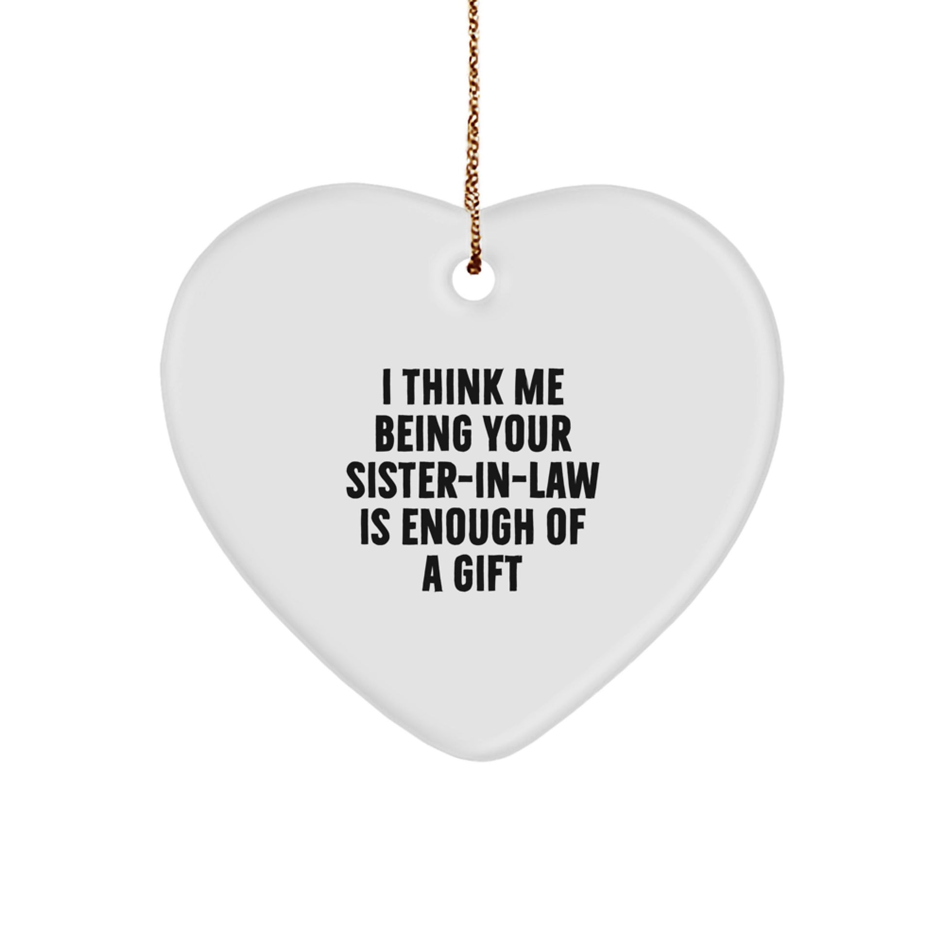 Funny Sister-in-law Gifts - Heart Ornament with 'I Think Me Being Your Sister-in-law Is Enough Of A Gift' Quote, Gifts from Men to Women for Sister-in-law, Christmas Unique Gifts - Image 1