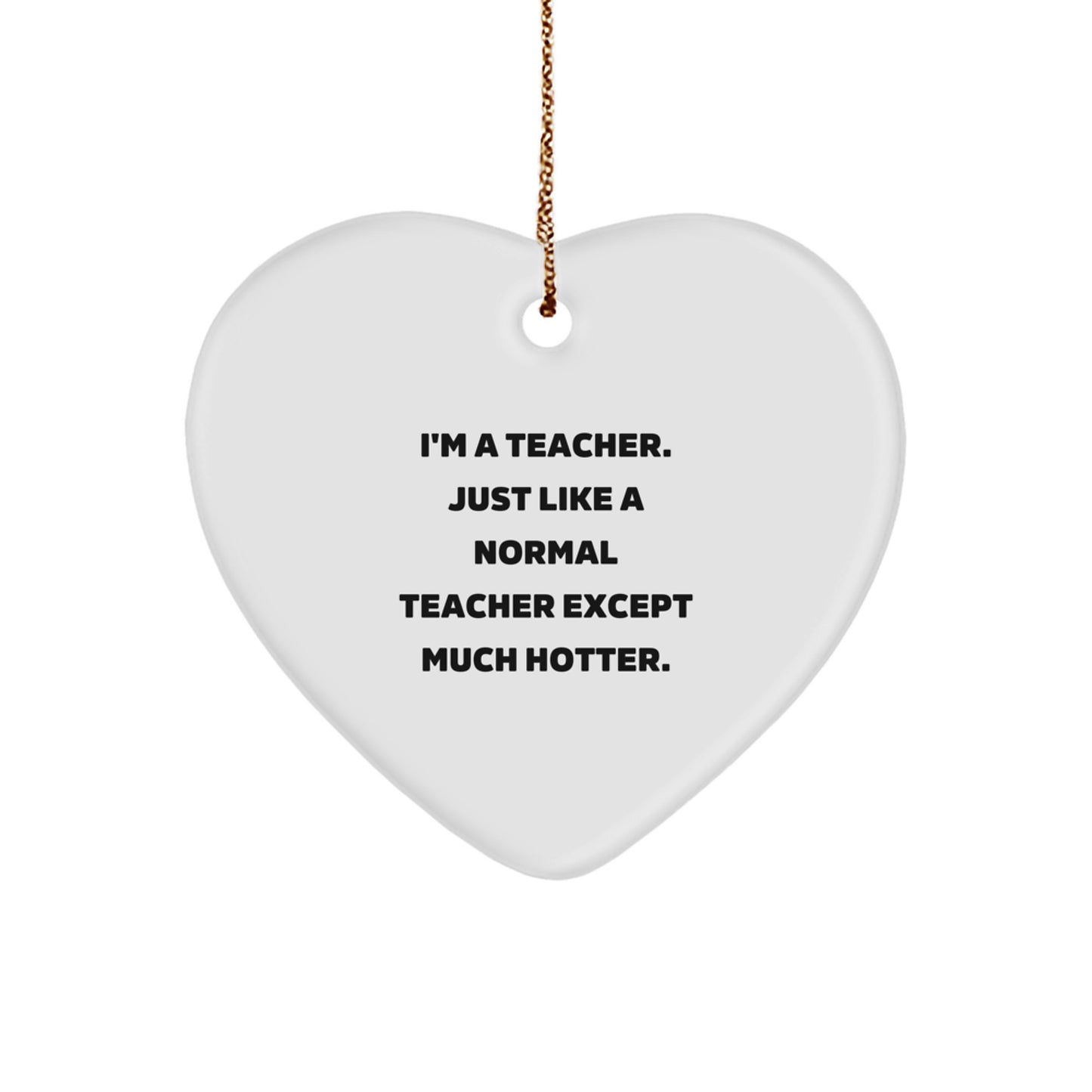 Funny Heart Ornament for Teachers - Teacher Gift from Friends, Unique Christmas Unique Gifts for Teachers, 'I'm A Teacher Just Like A Normal Teacher Except Much Hotter.' - Image 1