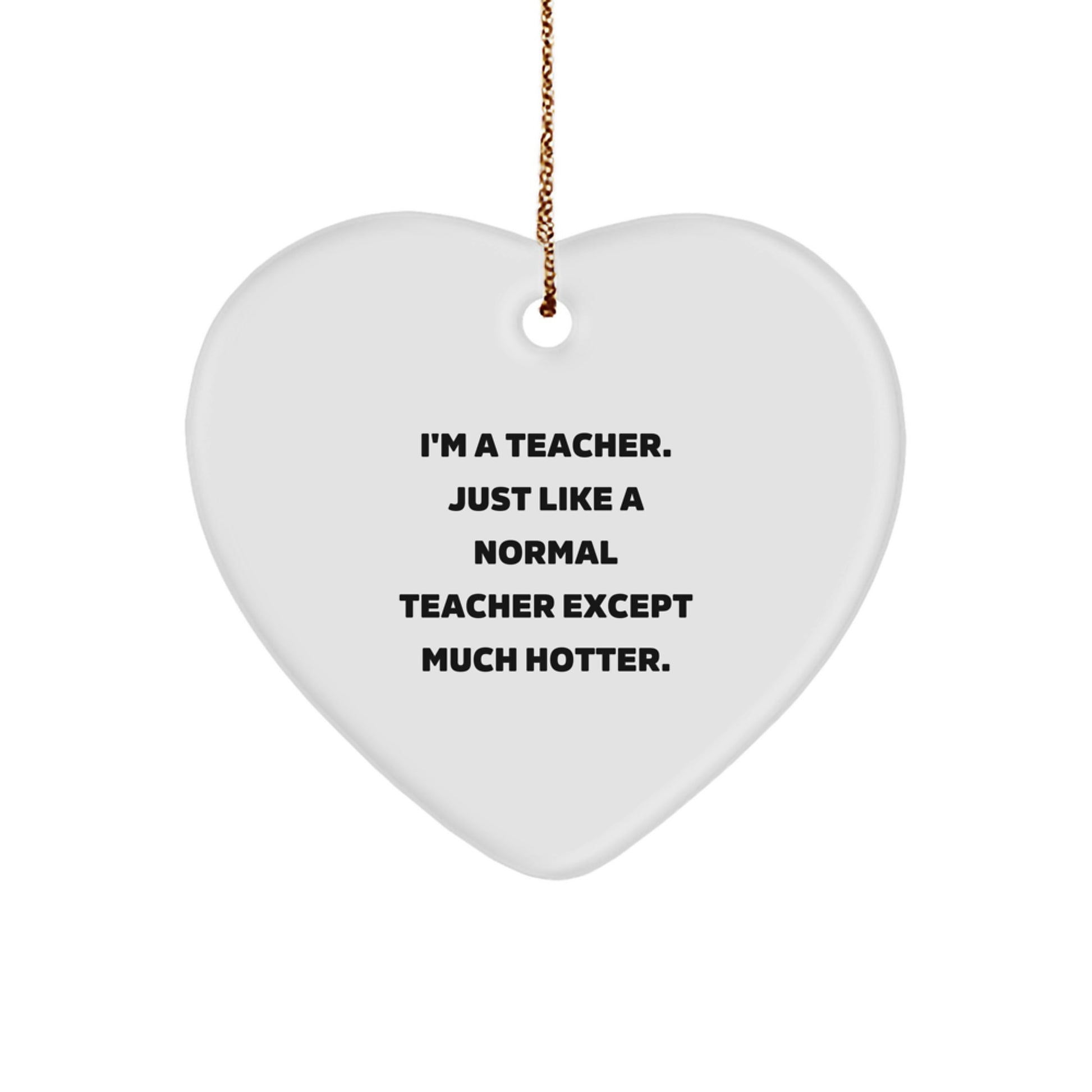 Funny Heart Ornament for Teachers - Teacher Gift from Friends, Unique Christmas Unique Gifts for Teachers, 'I'm A Teacher Just Like A Normal Teacher Except Much Hotter.' - Image 1