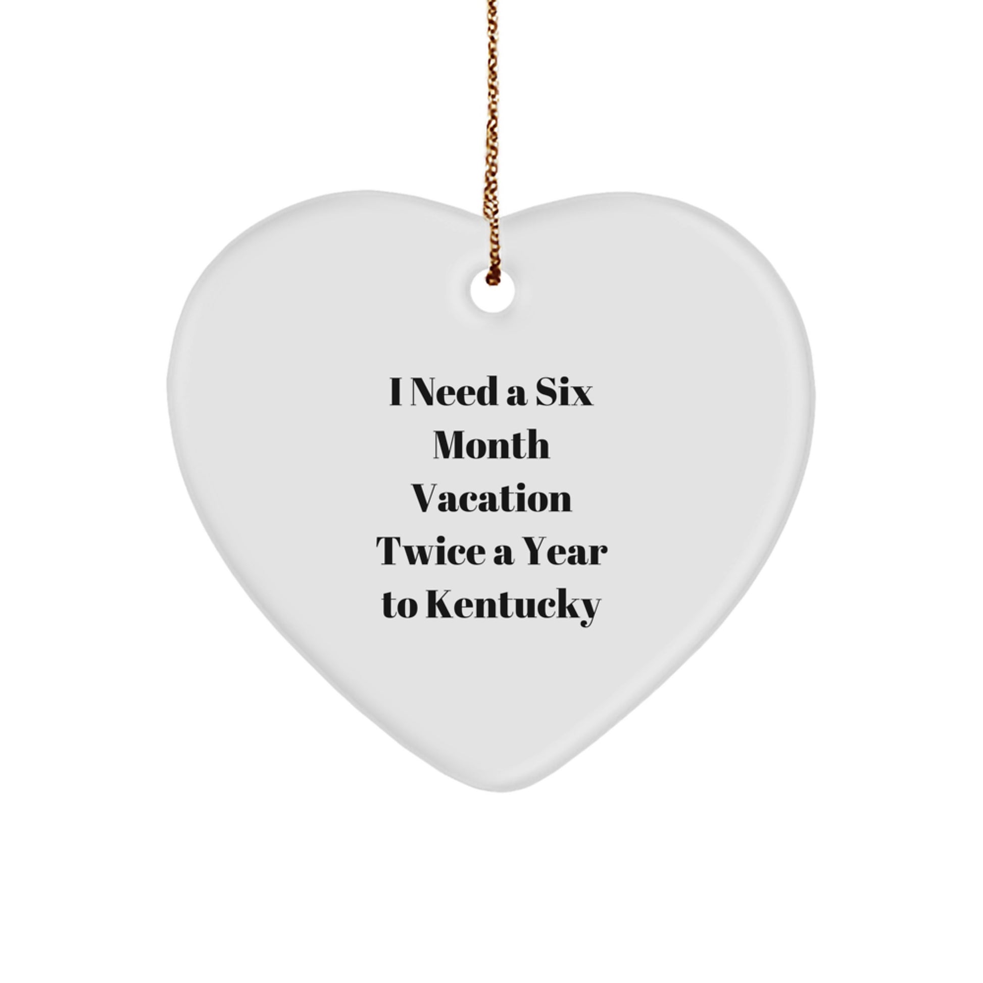 Funny Kentucky Heart Ornament Gifts from Friends to Family, I Need A Six Month Vacation Twice A Year To Kentucky, Unique Christmas Unique Gifts - Image 1