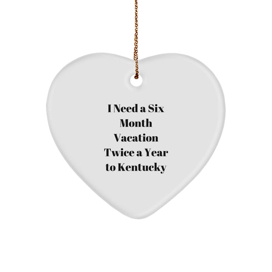 Funny Kentucky Heart Ornament Gifts from Friends to Family, I Need A Six Month Vacation Twice A Year To Kentucky, Unique Christmas Unique Gifts - Image 1