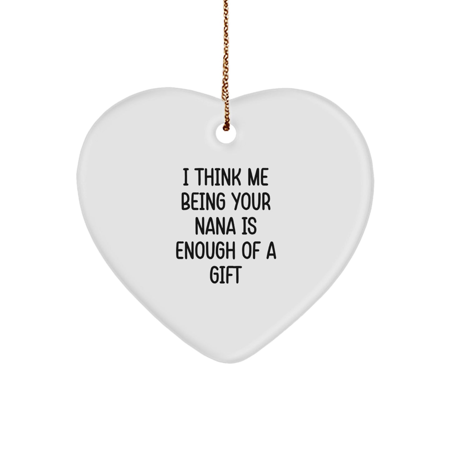 Funny Nana Gifts from Family for Nana 'I Think Me Being Your Nana Is Enough Of A Gift' Heart Ornament - Image 1