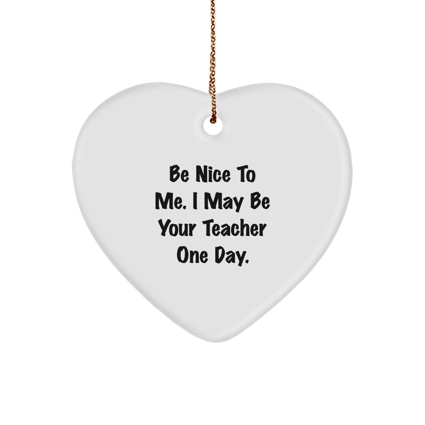 Funny Teacher Heart Ornament Gifts from Friends to Teacher, Be Nice To Me. I May Be Your Teacher One Day. Christmas Unique Gifts - Image 1