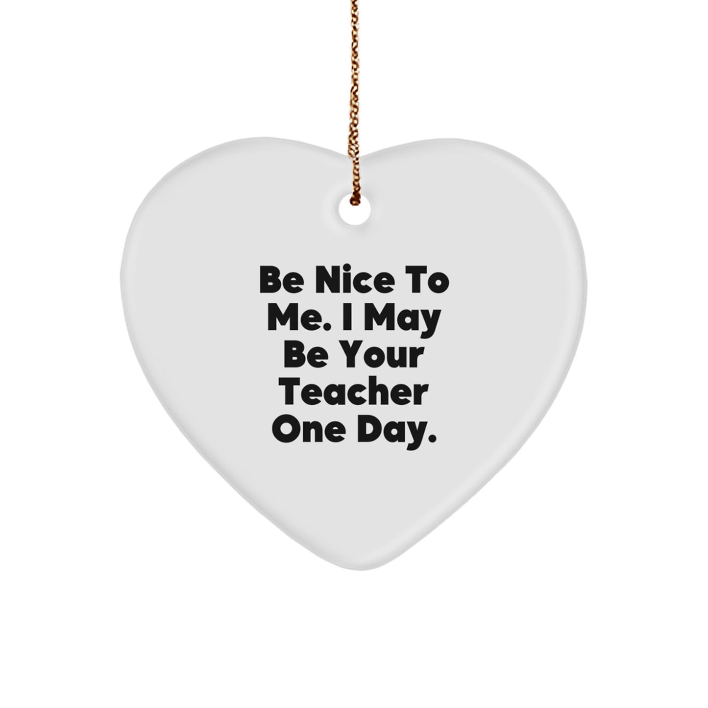 Funny Teacher Gifts from Friends - Heart Shaped Ornament with Be Nice To Me. I May Be Your Teacher One Day. Quote for Christmas Unique Gifts - Image 1