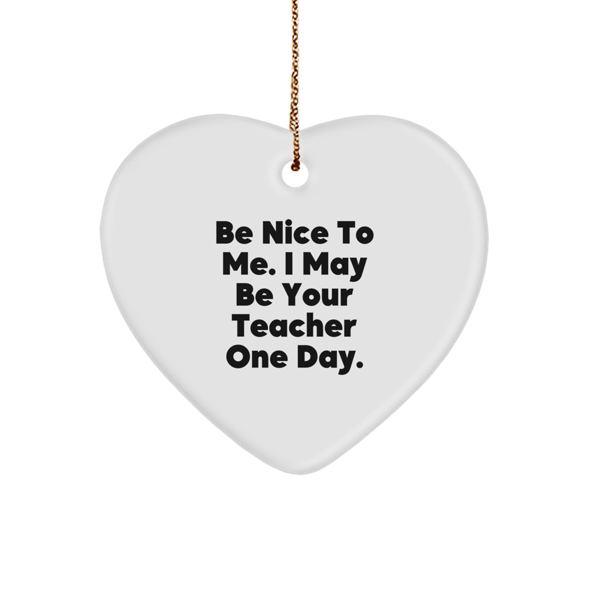 Funny Teacher Gifts from Friends - Heart Shaped Ornament with Be Nice To Me. I May Be Your Teacher One Day. Quote for Christmas Unique Gifts - Image 1