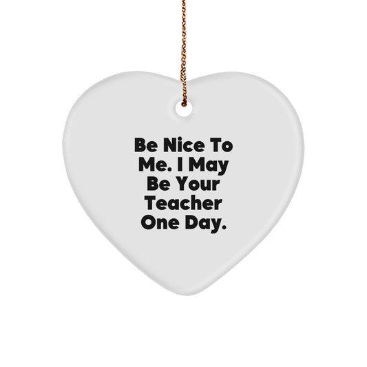 Funny Teacher Gifts from Friends - Heart Shaped Ornament with Be Nice To Me. I May Be Your Teacher One Day. Quote for Christmas Unique Gifts - Image 1