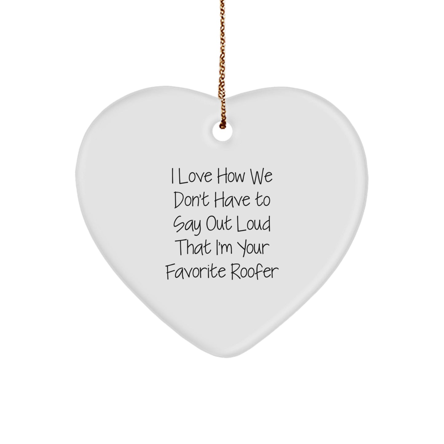 Funny Gifts from Friends and Family to Favorite Roofer, Heart Ornament for Christmas, I Love How We Don't Have To Say Out Loud That I'm Your Favorite Roofer - Image 1