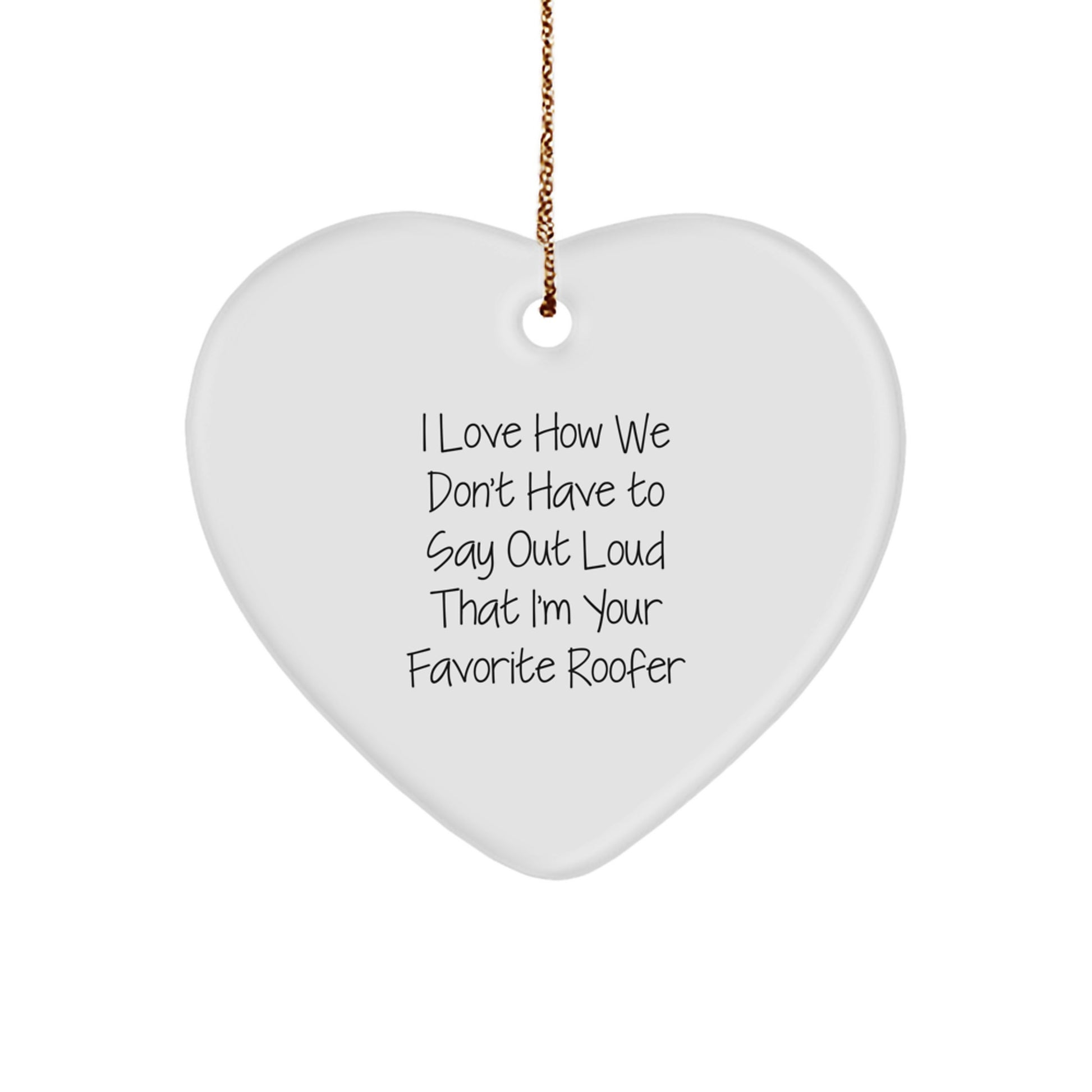 Funny Gifts from Friends and Family to Favorite Roofer, Heart Ornament for Christmas, I Love How We Don't Have To Say Out Loud That I'm Your Favorite Roofer - Image 1