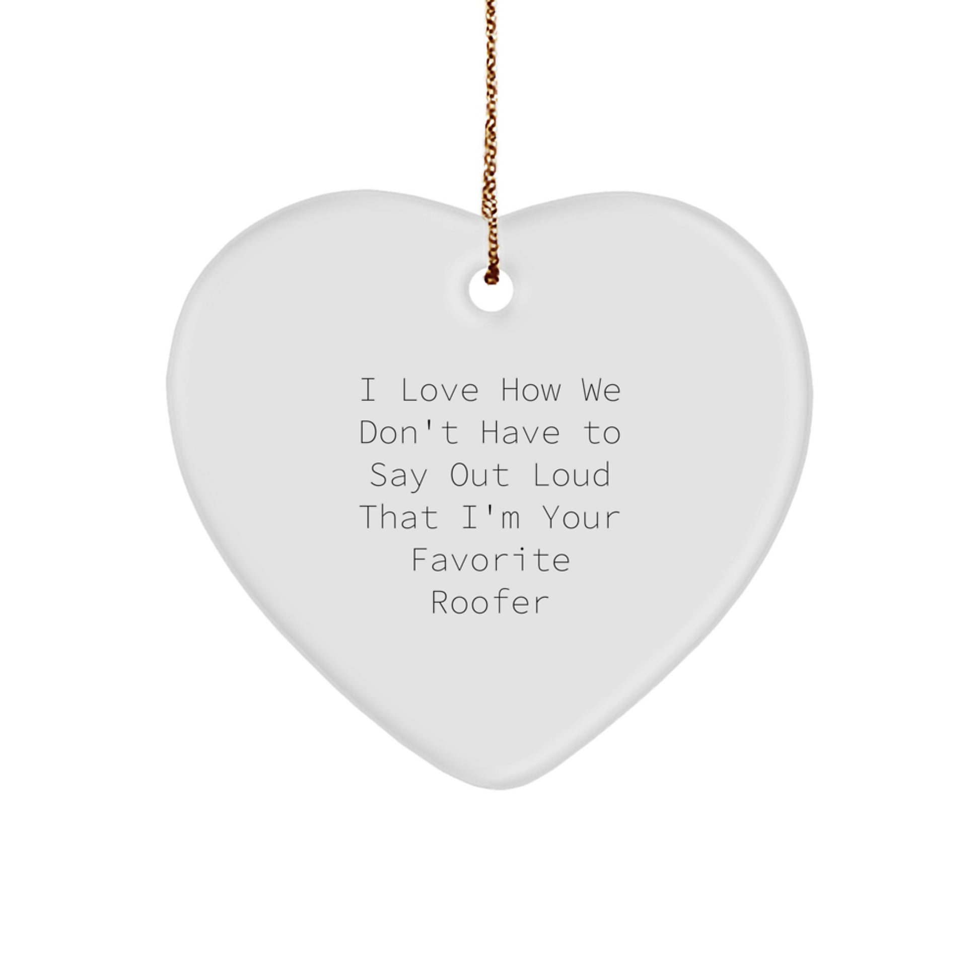 Funny Roofer Gifts from Friends for Men - Heart Ornament, Christmas Unique Gifts, I Love How We Don't Have To Say Out Loud That I'm Your Favorite Roofer - Image 1