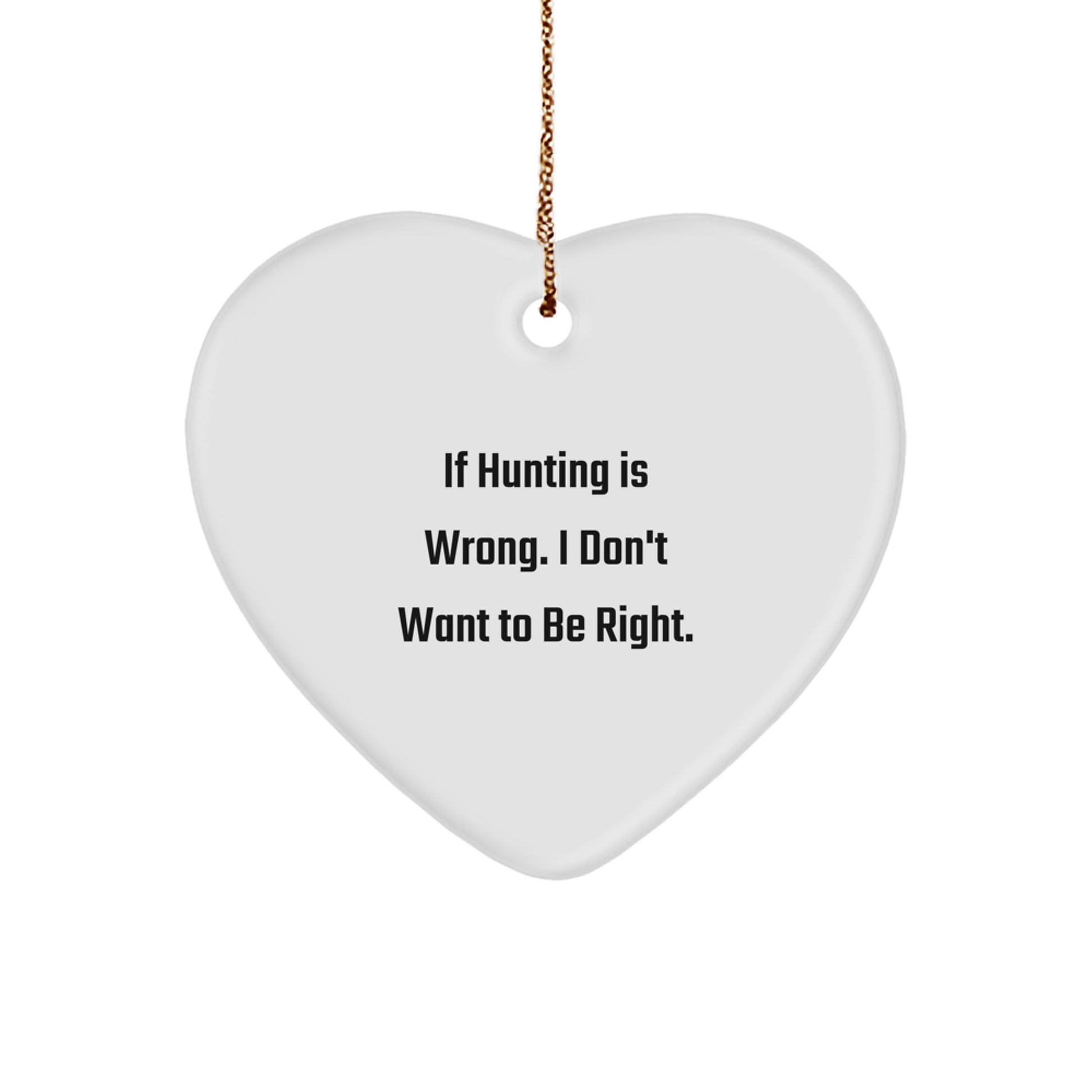 Funny Hunting Gifts for Men or Women - 'If Hunting Is Wrong. I Don't Want To Be Right.' Heart Ornament, White, 2.75'' - Image 1