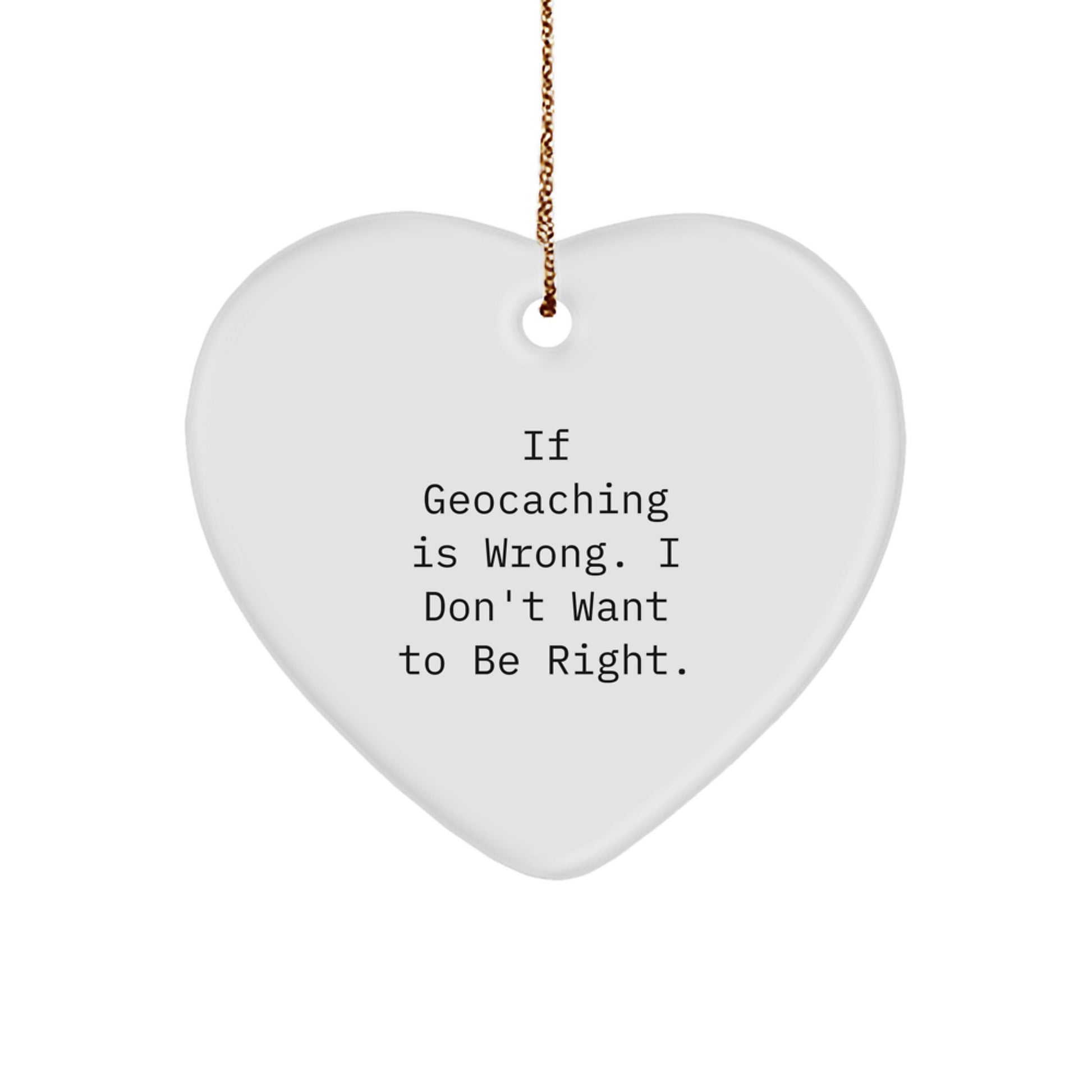 Geocaching Heart Ornament Gifts for Friends and Family, Funny Quote 'If Geocaching Is Wrong. I Don't Want To Be Right', Christmas Unique Ornament - Image 1