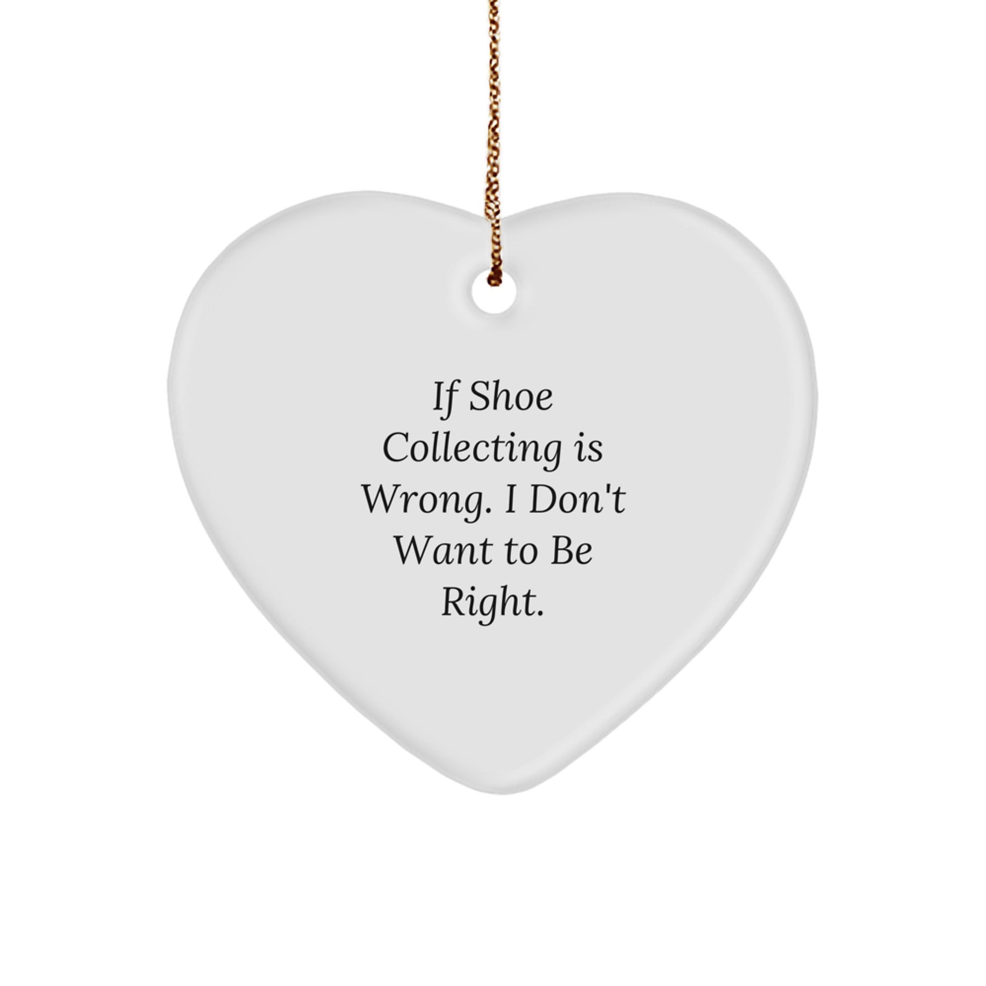 Funny Shoe Collecting Gifts from Friends for Christmas - Heart Ornament with 'If Shoe Collecting Is Wrong. I Don't Want To Be Right.' Quote - Heart Shaped Decorations - Image 1